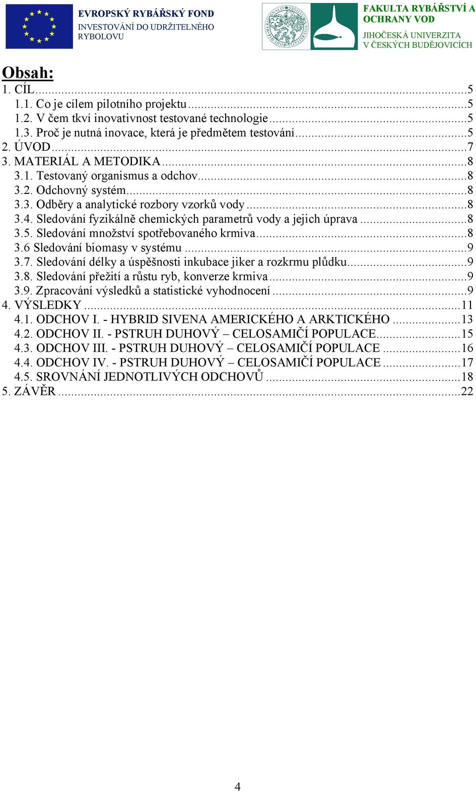 Sledování fyzikálně chemických parametrů vody a jejich úprava...8 3.5. Sledování množství spotřebovaného krmiva...8 3.6 Sledování biomasy v systému...9 3.7.