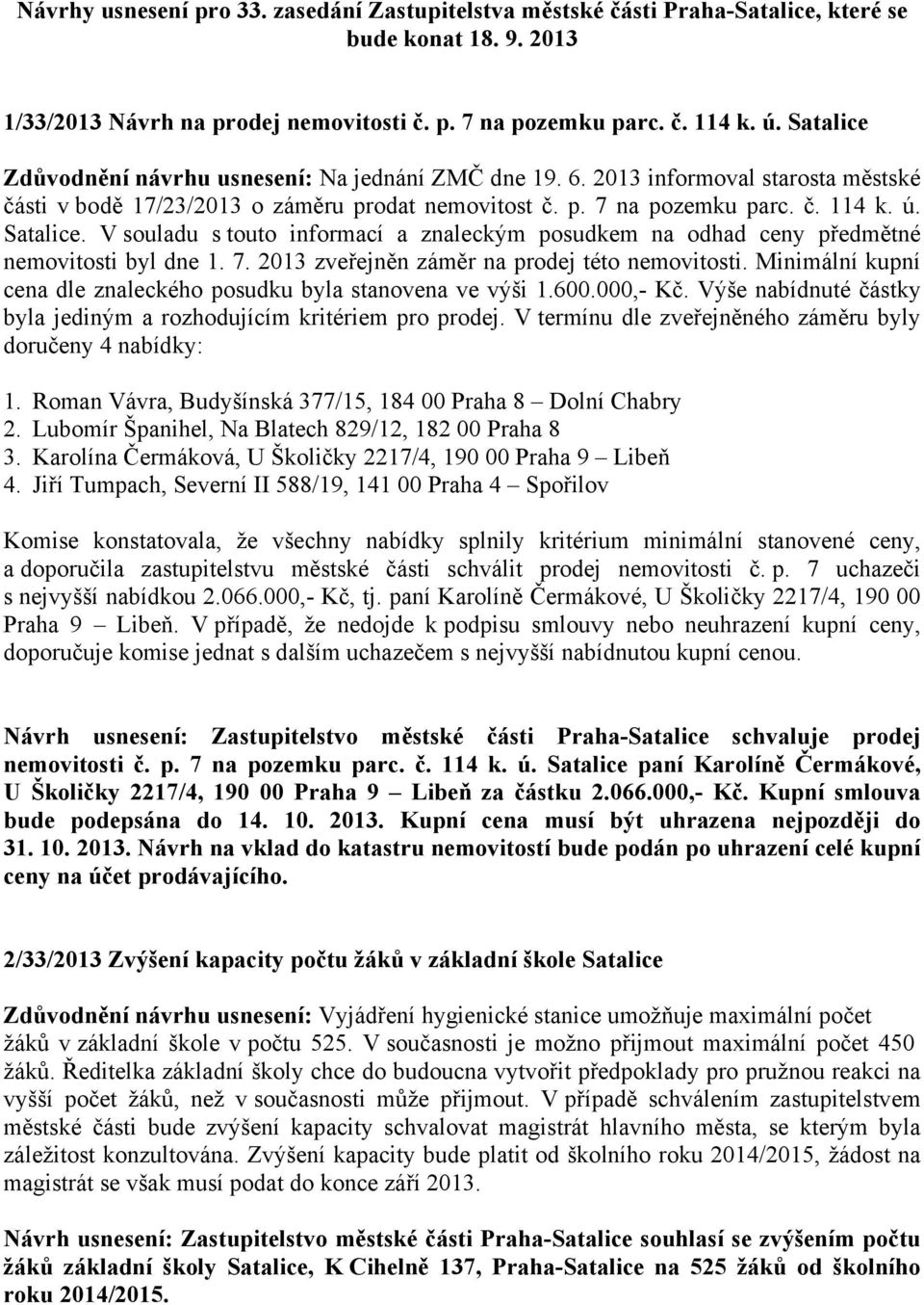 V souladu s touto informací a znaleckým posudkem na odhad ceny předmětné nemovitosti byl dne 1. 7. 2013 zveřejněn záměr na prodej této nemovitosti.