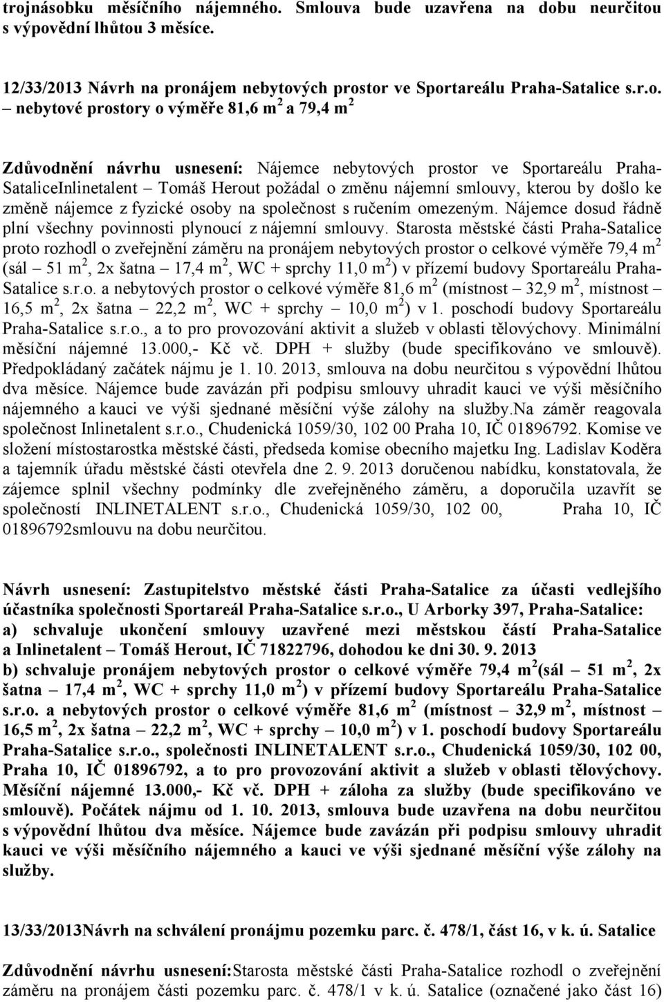 ke změně nájemce z fyzické osoby na společnost s ručením omezeným. Nájemce dosud řádně plní všechny povinnosti plynoucí z nájemní smlouvy.