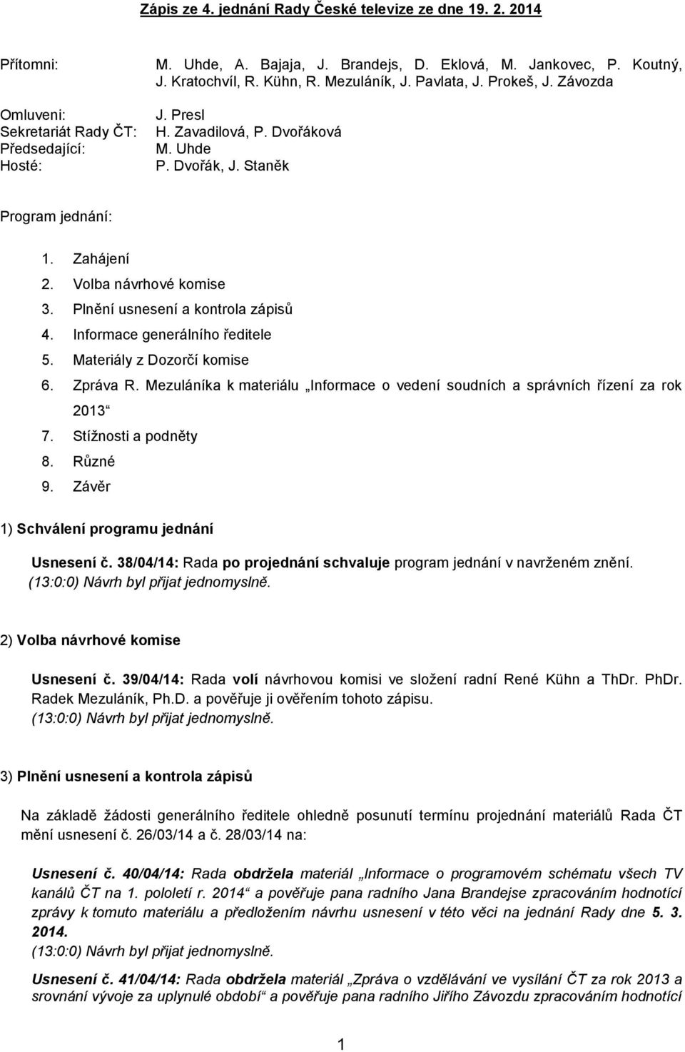 Plnění usnesení a kontrola zápisů 4. Informace generálního ředitele 5. Materiály z Dozorčí komise 6. Zpráva R. Mezuláníka k materiálu Informace o vedení soudních a správních řízení za rok 2013 7.