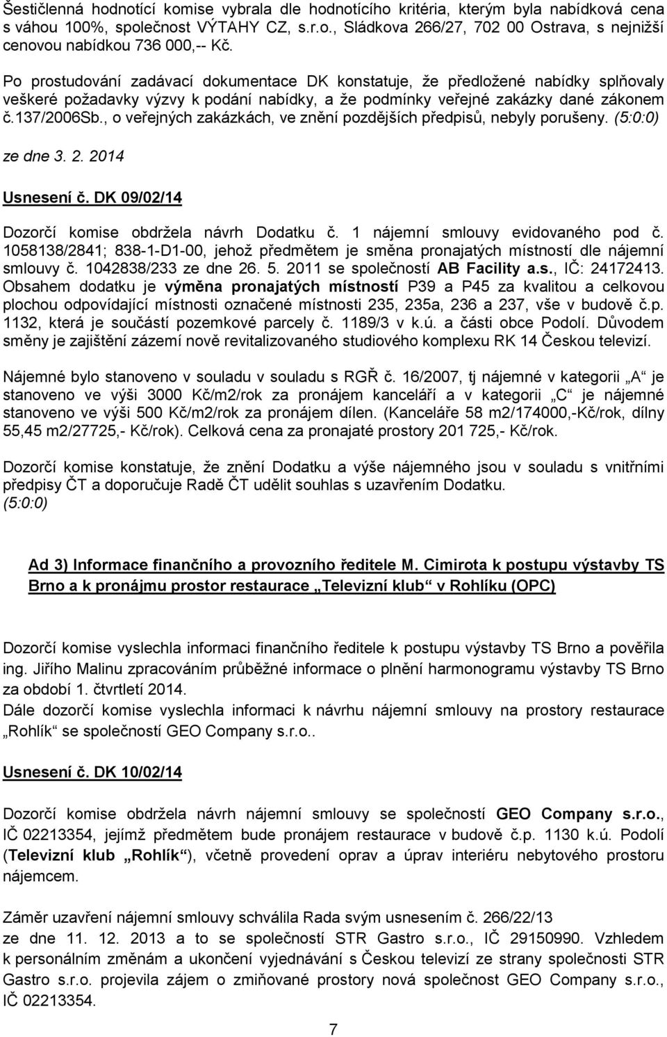, o veřejných zakázkách, ve znění pozdějších předpisů, nebyly porušeny. (5:0:0) ze dne 3. 2. 2014 Usnesení č. DK 09/02/14 Dozorčí komise obdržela návrh Dodatku č. 1 nájemní smlouvy evidovaného pod č.