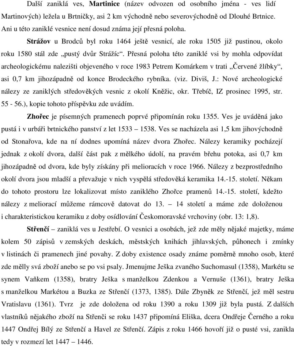 Přesná poloha této zaniklé vsi by mohla odpovídat archeologickému nalezišti objeveného v roce 1983 Petrem Komárkem v trati Červené žlíbky, asi 0,7 km jihozápadně od konce Brodeckého rybníka. (viz.