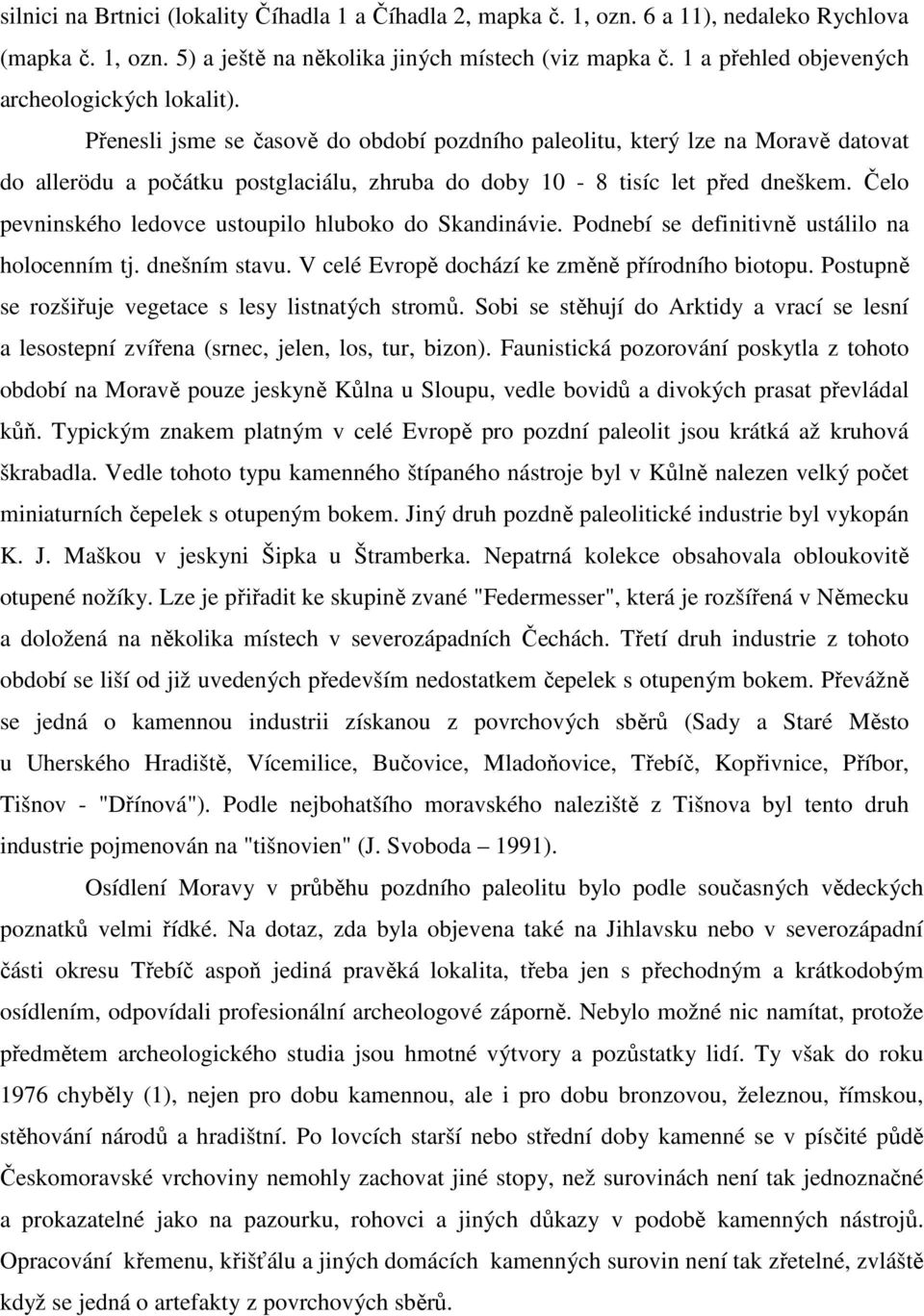 Přenesli jsme se časově do období pozdního paleolitu, který lze na Moravě datovat do allerödu a počátku postglaciálu, zhruba do doby 10-8 tisíc let před dneškem.