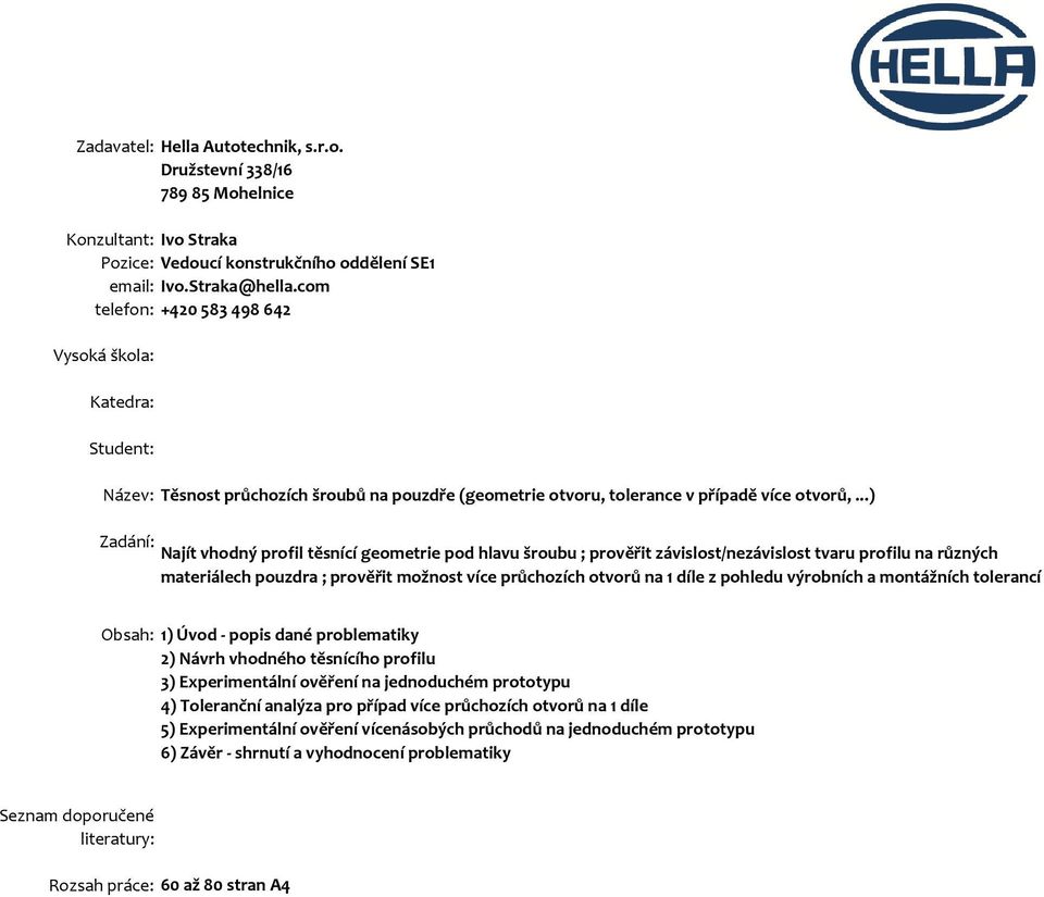 ..) Zadání: Najít vhodný profil těsnící geometrie pod hlavu šroubu ; prověřit závislost/nezávislost tvaru profilu na různých materiálech pouzdra ; prověřit možnost více průchozích otvorů na 1