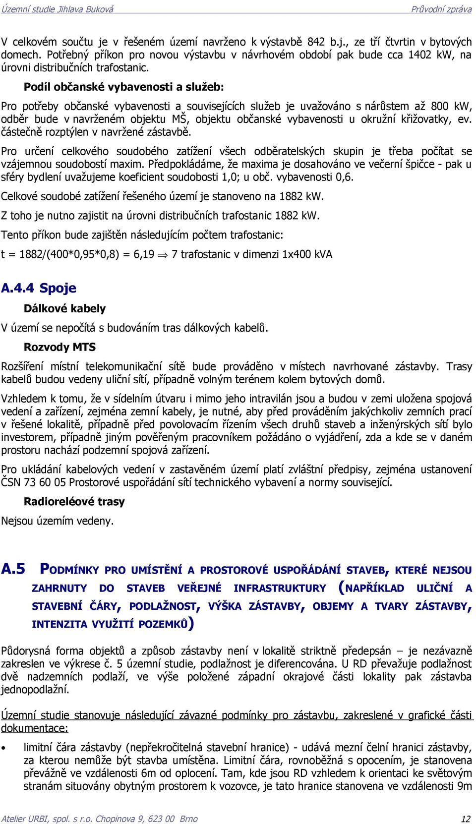 Podíl občanské vybavenosti a služeb: Pro potřeby občanské vybavenosti a souvisejících služeb je uvažováno s nárůstem až 800 kw, odběr bude v navrženém objektu MŠ, objektu občanské vybavenosti u