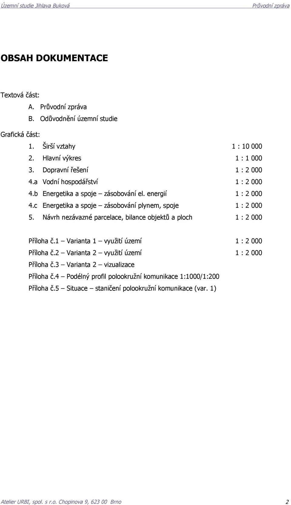 Návrh nezávazné parcelace, bilance objektů a ploch 1 : 2 000 Příloha č.1 Varianta 1 využití území 1 : 2 000 Příloha č.2 Varianta 2 využití území 1 : 2 000 Příloha č.