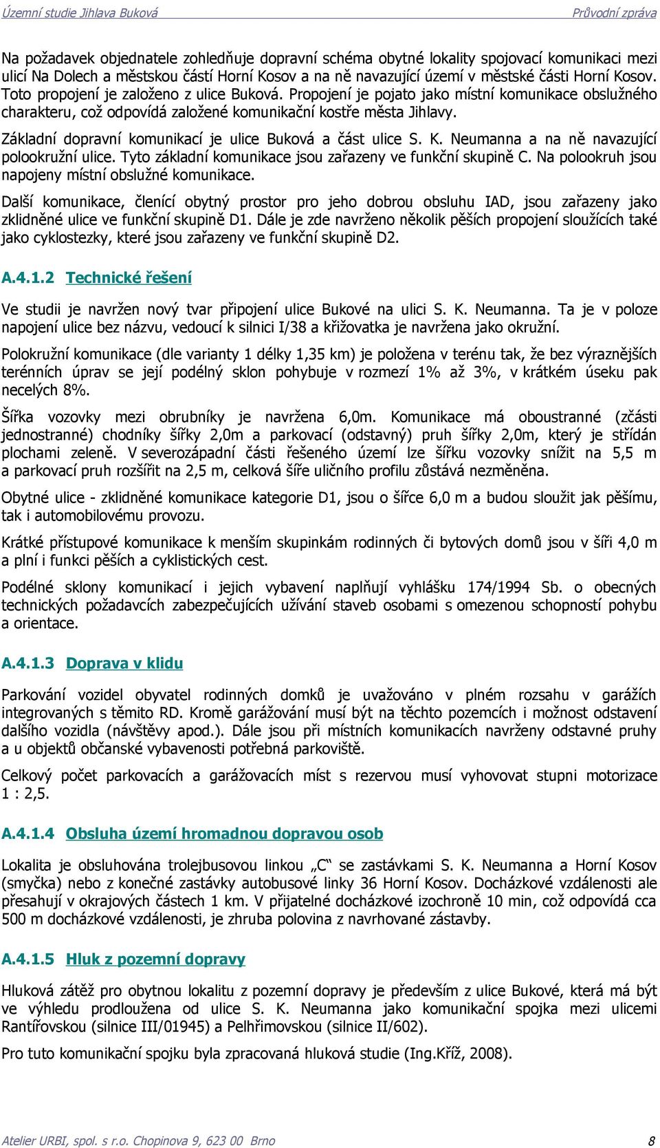 Základní dopravní komunikací je ulice Buková a část ulice S. K. Neumanna a na ně navazující polookružní ulice. Tyto základní komunikace jsou zařazeny ve funkční skupině C.