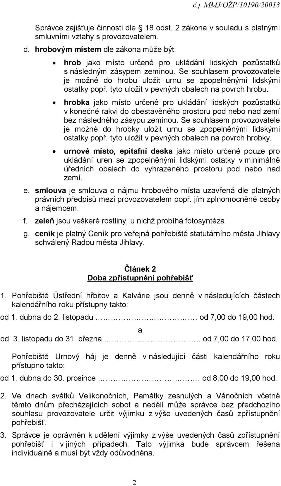 hrobka jako místo určené pro ukládání lidských pozůstatků v konečné rakvi do obestavěného prostoru pod nebo nad zemí bez následného zásypu zeminou.