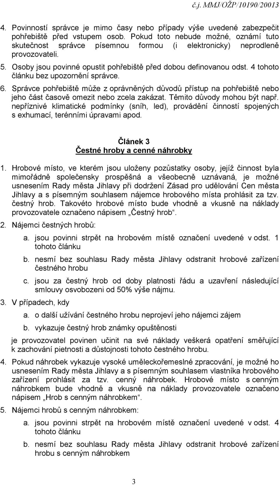 4 tohoto článku bez upozornění správce. 6. Správce pohřebiště může z oprávněných důvodů přístup na pohřebiště nebo jeho část časově omezit nebo zcela zakázat. Těmito důvody mohou být např.