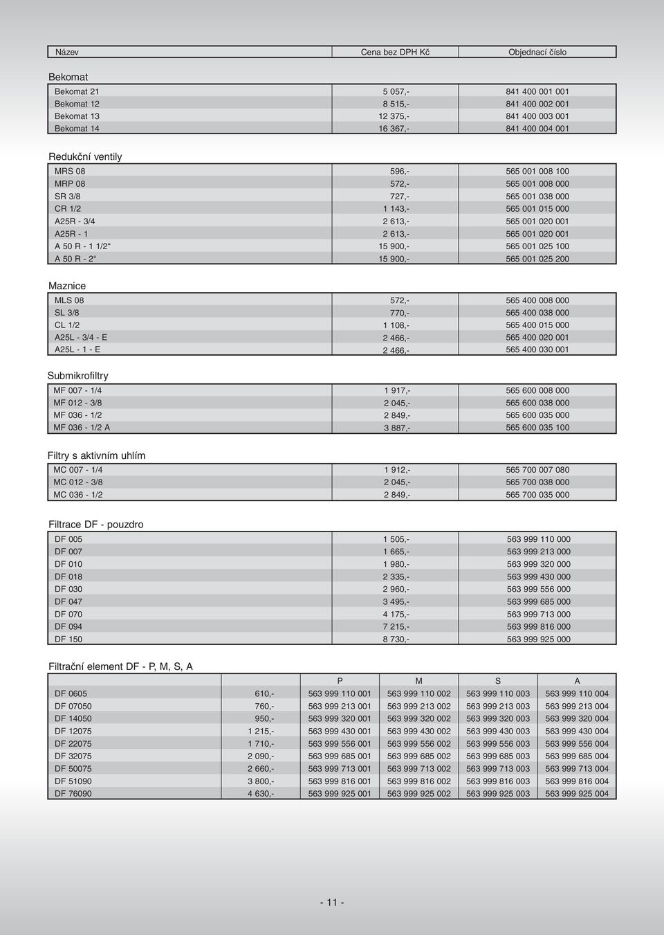 MLS 08 SL 3/8 CL /2 A25L 3/4 E A25L E 572, 770, 08, 2 466, 2 466, 565 008 000 565 038 000 565 05 000 565 020 00 565 030 00 Submikrofiltry MF 007 /4 MF 02 3/8 MF 036 /2 MF 036 /2 A 7, 2 045, 2 84, 3