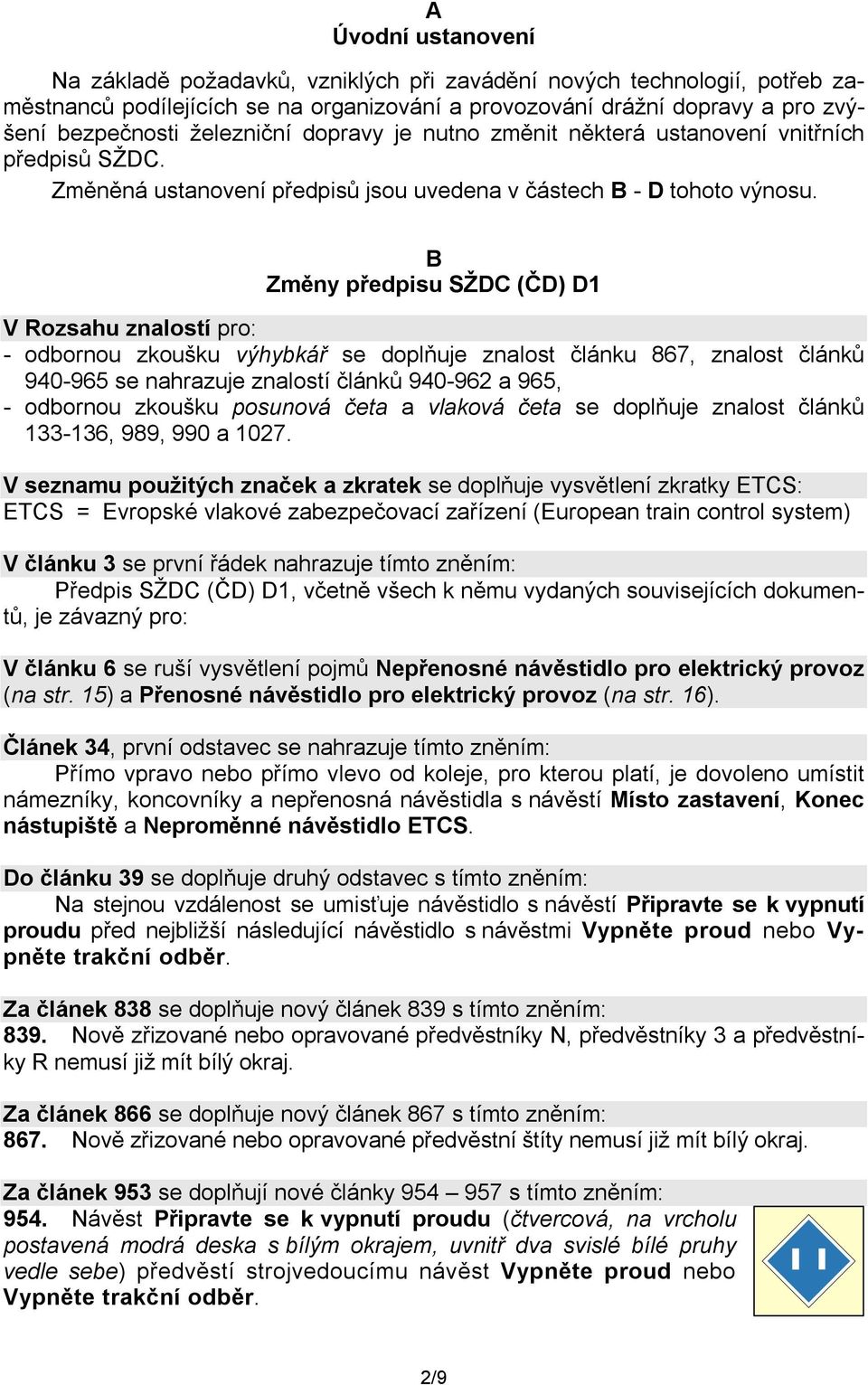 B Změny předpisu SŽDC (ČD) D1 V Rozsahu znalostí pro: - odbornou zkoušku výhybkář se doplňuje znalost článku 867, znalost článků 940-965 se nahrazuje znalostí článků 940-962 a 965, - odbornou zkoušku