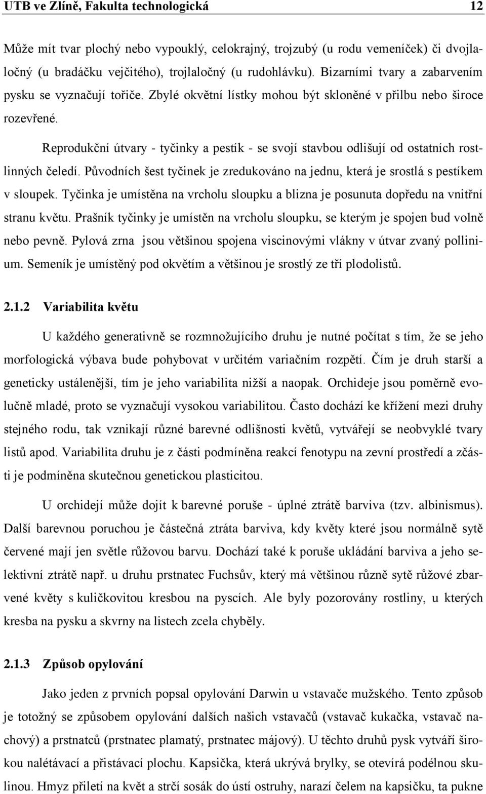 Reprodukční útvary - tyčinky a pestík - se svojí stavbou odlišují od ostatních rostlinných čeledí. Původních šest tyčinek je zredukováno na jednu, která je srostlá s pestíkem v sloupek.