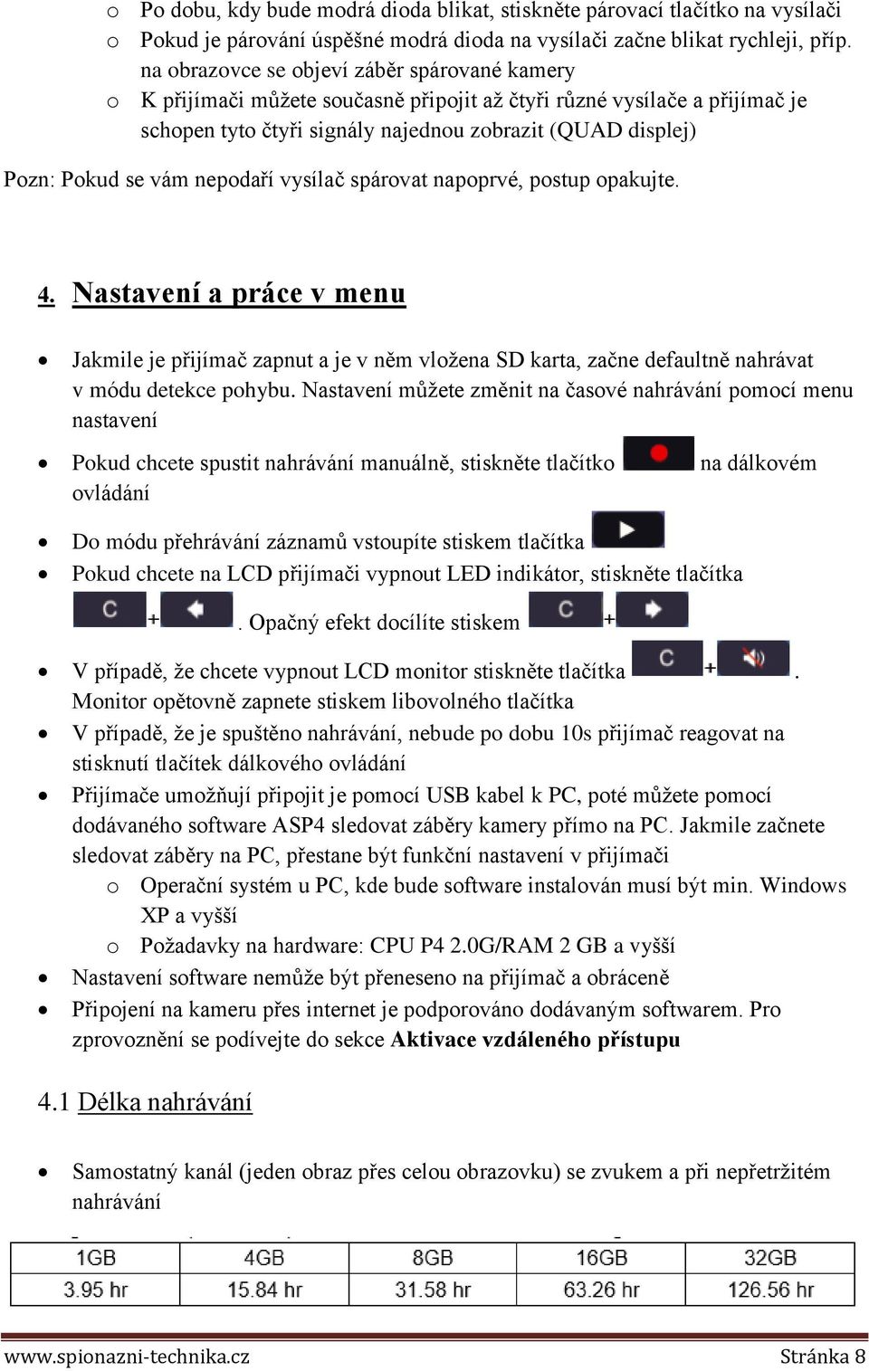 vám nepodaří vysílač spárovat napoprvé, postup opakujte. 4. Nastavení a práce v menu Jakmile je přijímač zapnut a je v něm vložena SD karta, začne defaultně nahrávat v módu detekce pohybu.