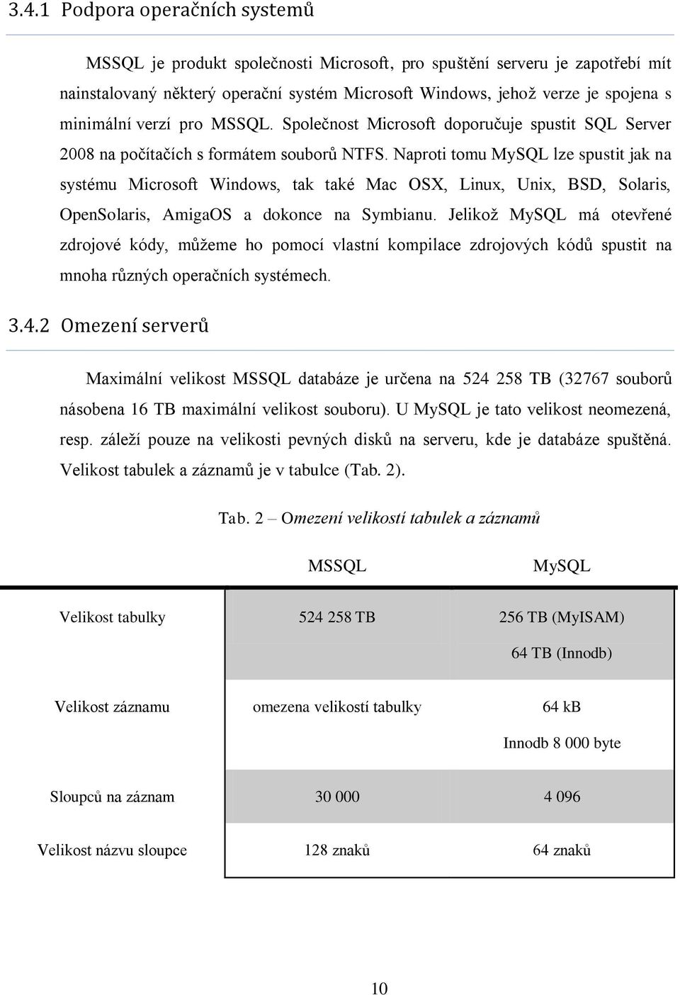 Naproti tomu MySQL lze spustit jak na systému Microsoft Windows, tak také Mac OSX, Linux, Unix, BSD, Solaris, OpenSolaris, AmigaOS a dokonce na Symbianu.