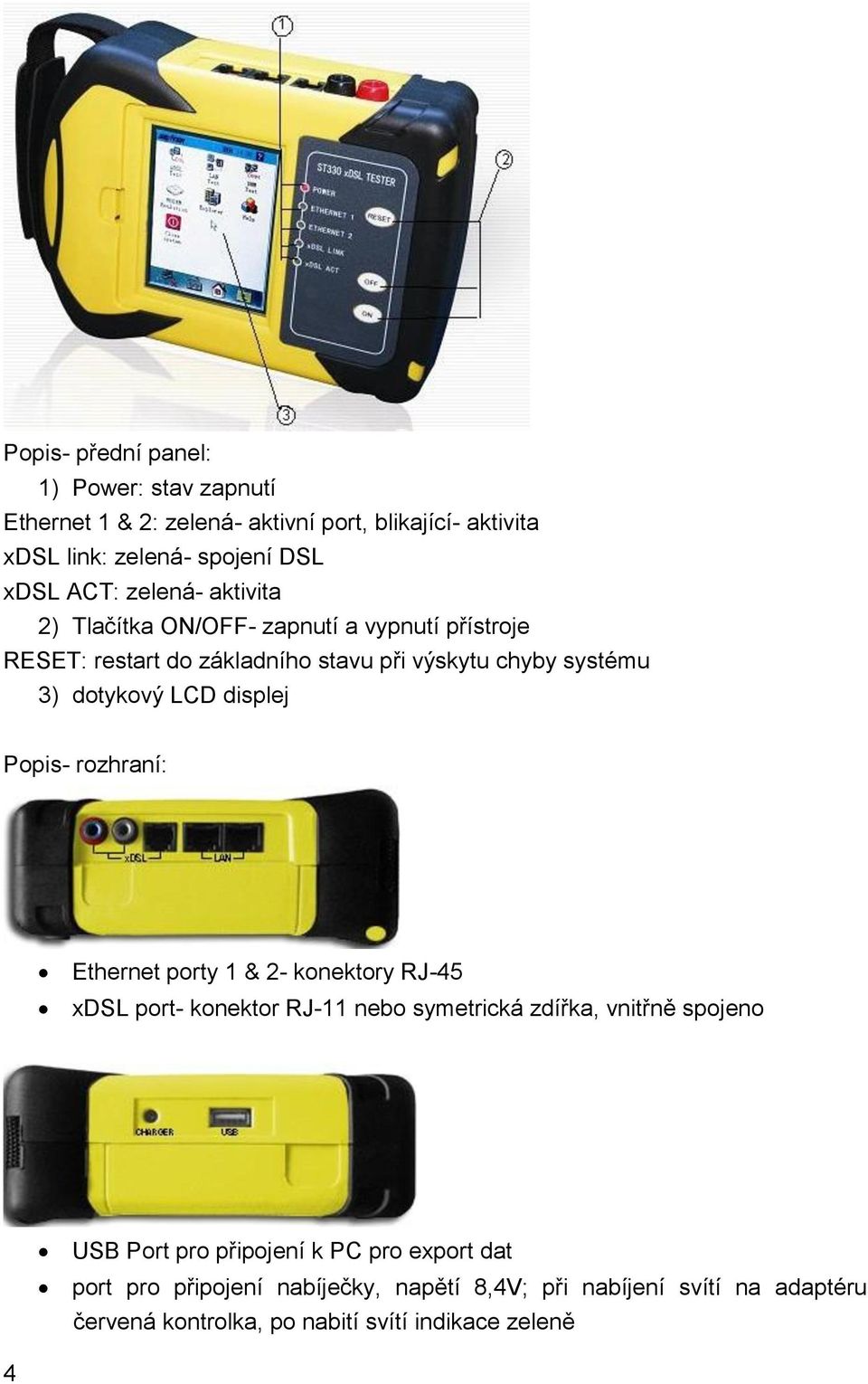 displej Popis- rozhraní: Ethernet porty 1 & 2- konektory RJ-45 xdsl port- konektor RJ-11 nebo symetrická zdířka, vnitřně spojeno USB Port pro