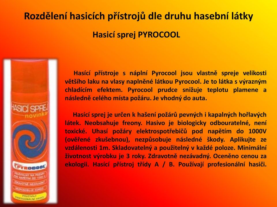 Hasící sprej je určen k hašení požárů pevných i kapalných hořlavých látek. Neobsahuje freony. Hasivo je biologicky odbouratelné, není toxické.