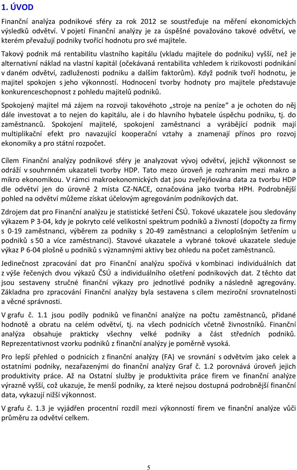 Takový podnik má rentabilitu vlastního kapitálu (vkladu majitele do podniku) vyšší, než je alternativní náklad na vlastní kapitál (očekávaná rentabilita vzhledem k rizikovosti podnikání v daném