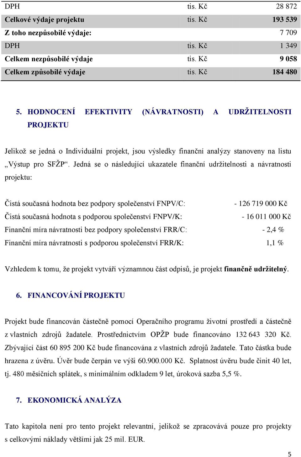 Jedná se o následující ukazatele finanční udržitelnosti a návratnosti projektu: Čistá současná hodnota bez podpory společenství FNPV/C: - 126 719 000 Kč Čistá současná hodnota s podporou společenství