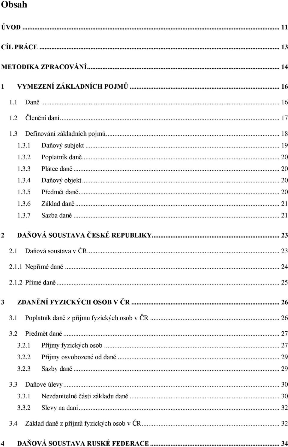 .. 24 2.1.2 Přímé daně... 25 3 ZDANĚNÍ FYZICKÝCH OSOB V ČR... 26 3.1 Poplatník daně z příjmu fyzických osob v ČR... 26 3.2 Předmět daně... 27 3.2.1 Příjmy fyzických osob... 27 3.2.2 Příjmy osvobozené od daně.