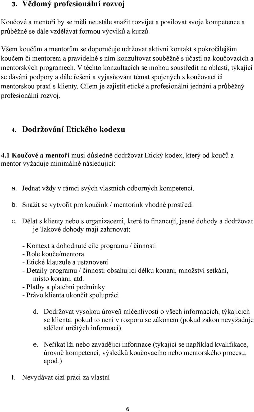 V těchto konzultacích se mohou soustředit na oblasti, týkající se dávání podpory a dále řešení a vyjasňování témat spojených s koučovací či mentorskou praxí s klienty.