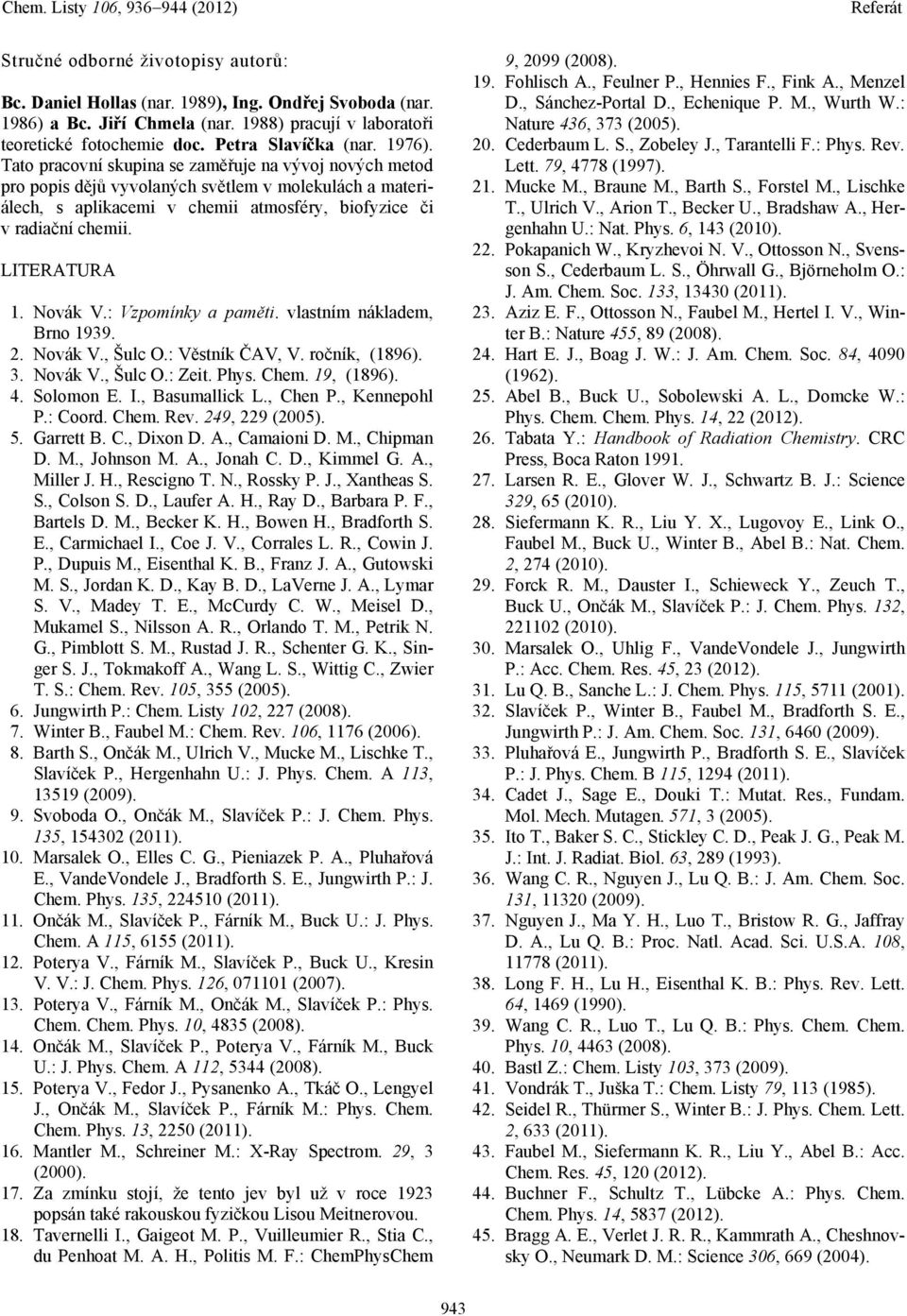 LITERATURA 1. Novák V.: Vzpomínky a paměti. vlastním nákladem, Brno 1939. 2. Novák V., Šulc O.: Věstník ČAV, V. ročník, (1896). 3. Novák V., Šulc O.: Zeit. Phys. Chem. 19, (1896). 4. Solomon E. I.