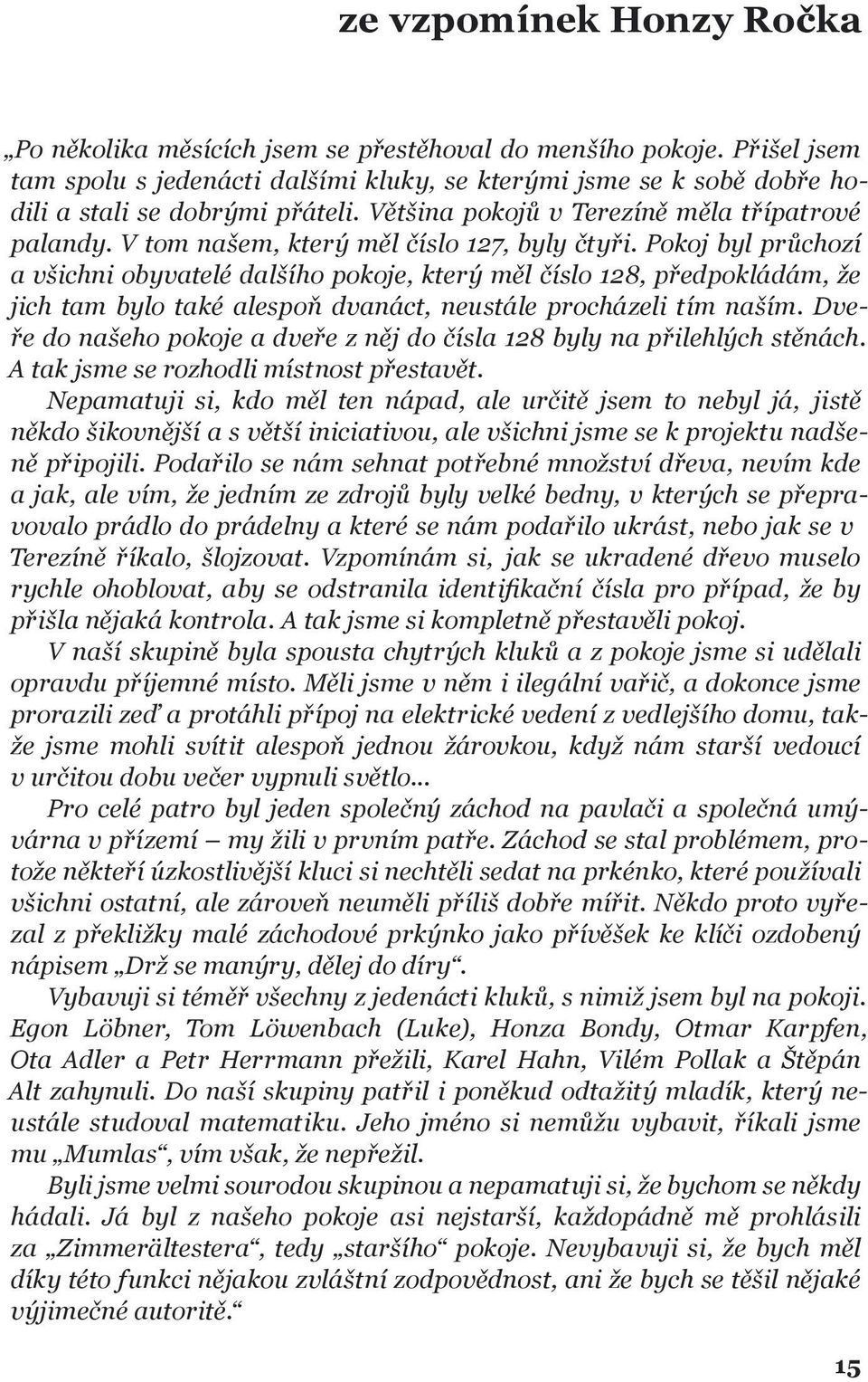 Pokoj byl průchozí a všichni obyvatelé dalšího pokoje, který měl číslo 128, předpokládám, že jich tam bylo také alespoň dvanáct, neustále procházeli tím naším.