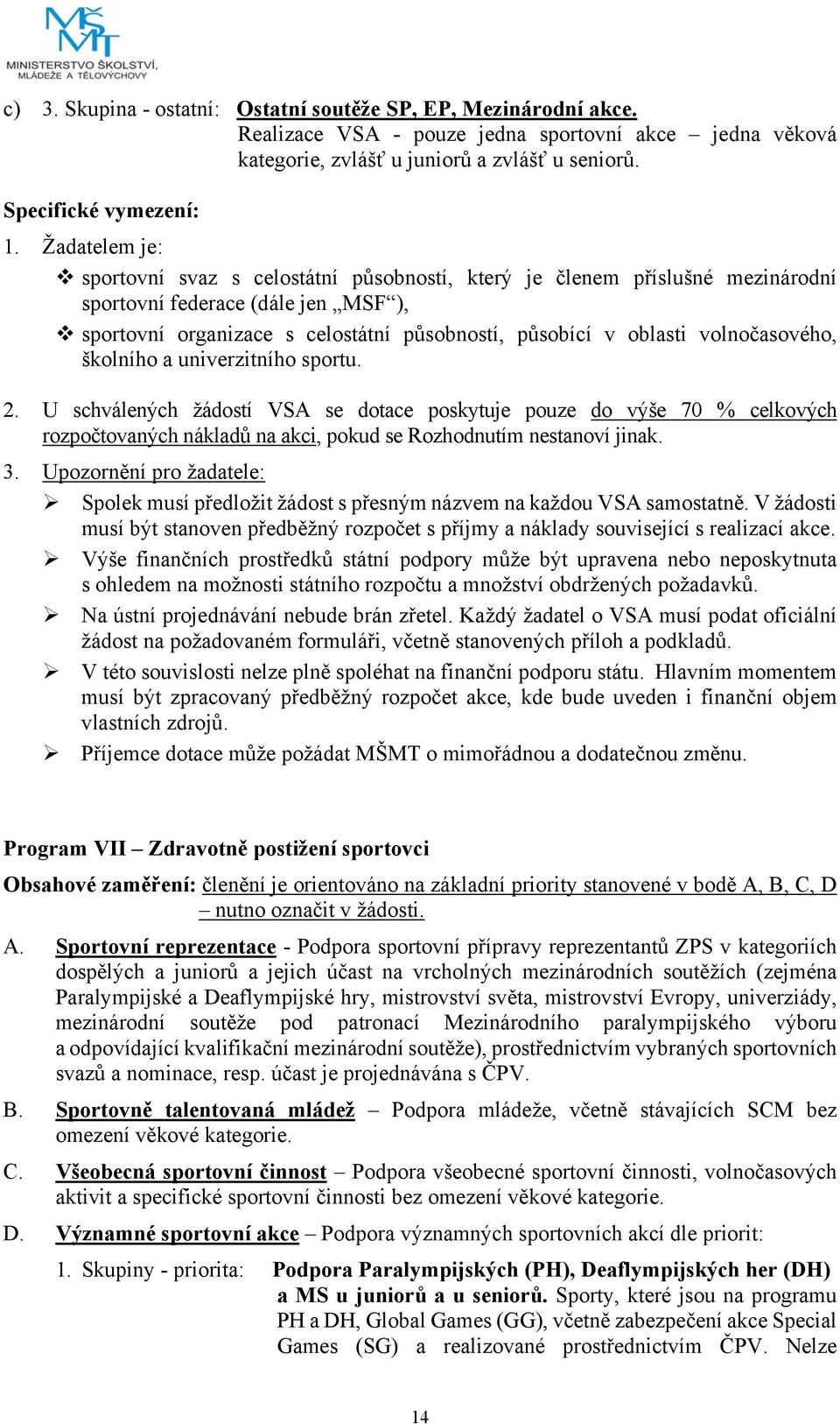 volnočasového, školního a univerzitního sportu. 2. U schválených žádostí VSA se dotace poskytuje pouze do výše 70 % celkových rozpočtovaných nákladů na akci, pokud se Rozhodnutím nestanoví jinak. 3.