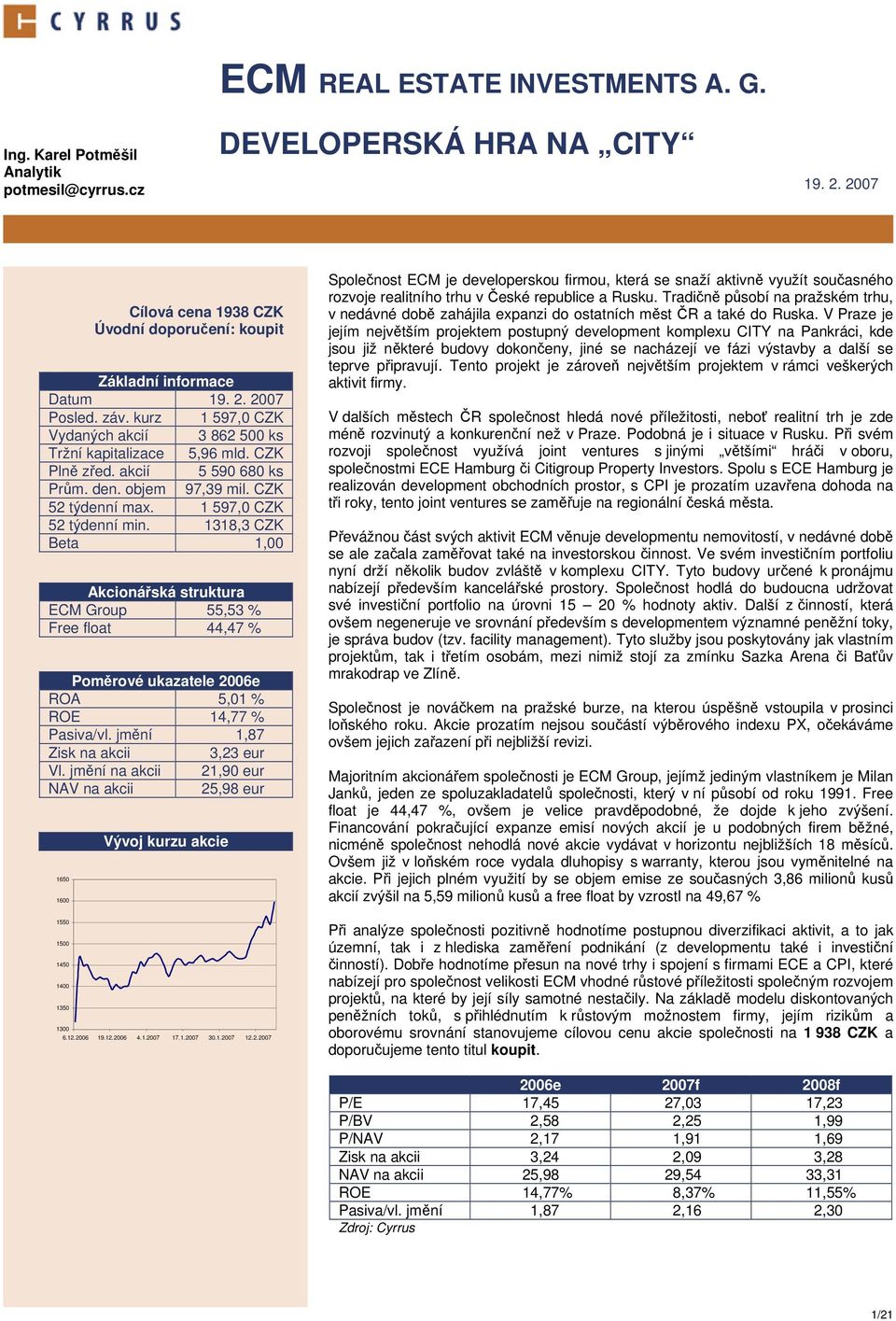 1318,3 CZK Beta 1,00 Akcionářská struktura ECM Group 55,53 % Free float 44,47 % Poměrové ukazatele 2006e ROA 5,01 % ROE 14,77 % Pasiva/vl. jmění 1,87 Zisk na akcii 3,23 eur Vl.