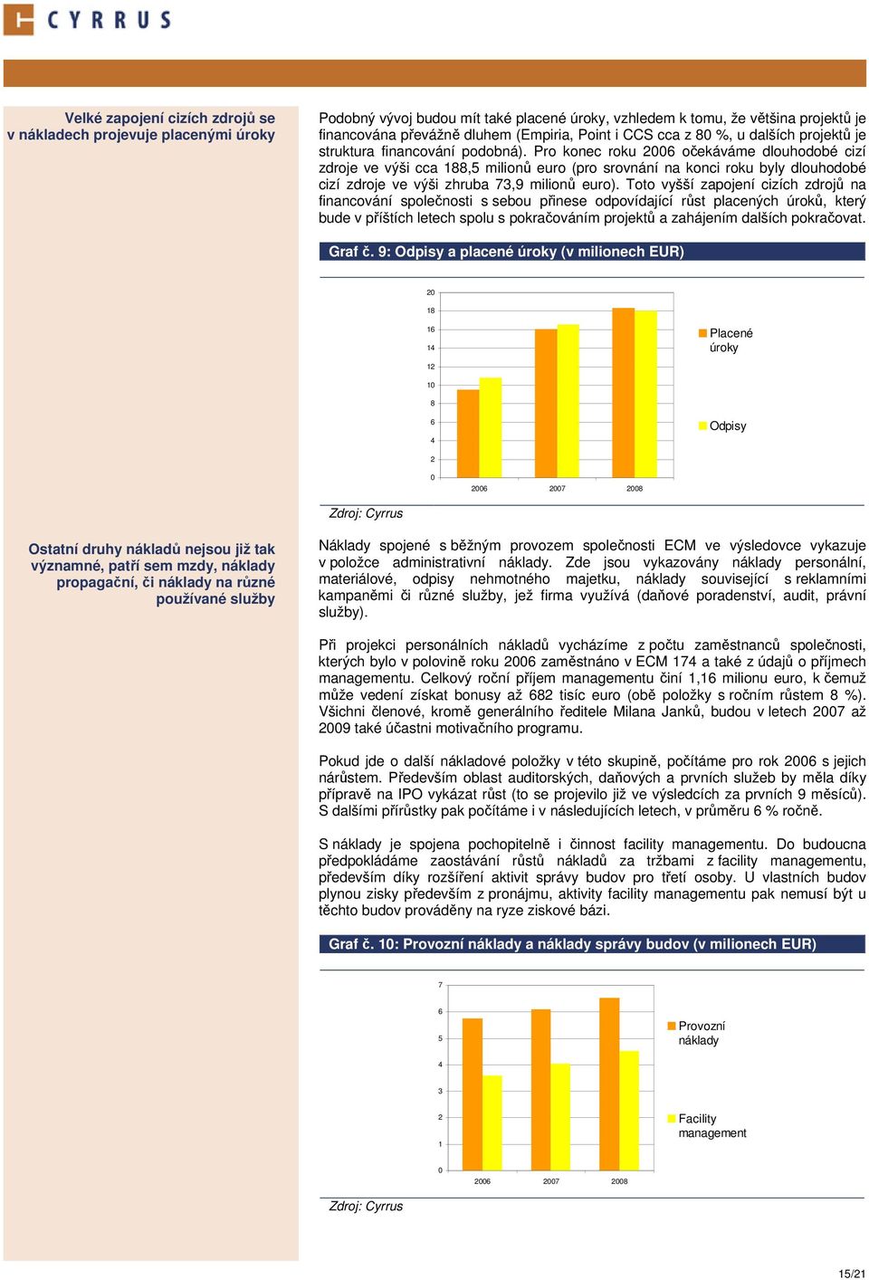 Pro konec roku 2006 očekáváme dlouhodobé cizí zdroje ve výši cca 188,5 milionů euro (pro srovnání na konci roku byly dlouhodobé cizí zdroje ve výši zhruba 73,9 milionů euro).