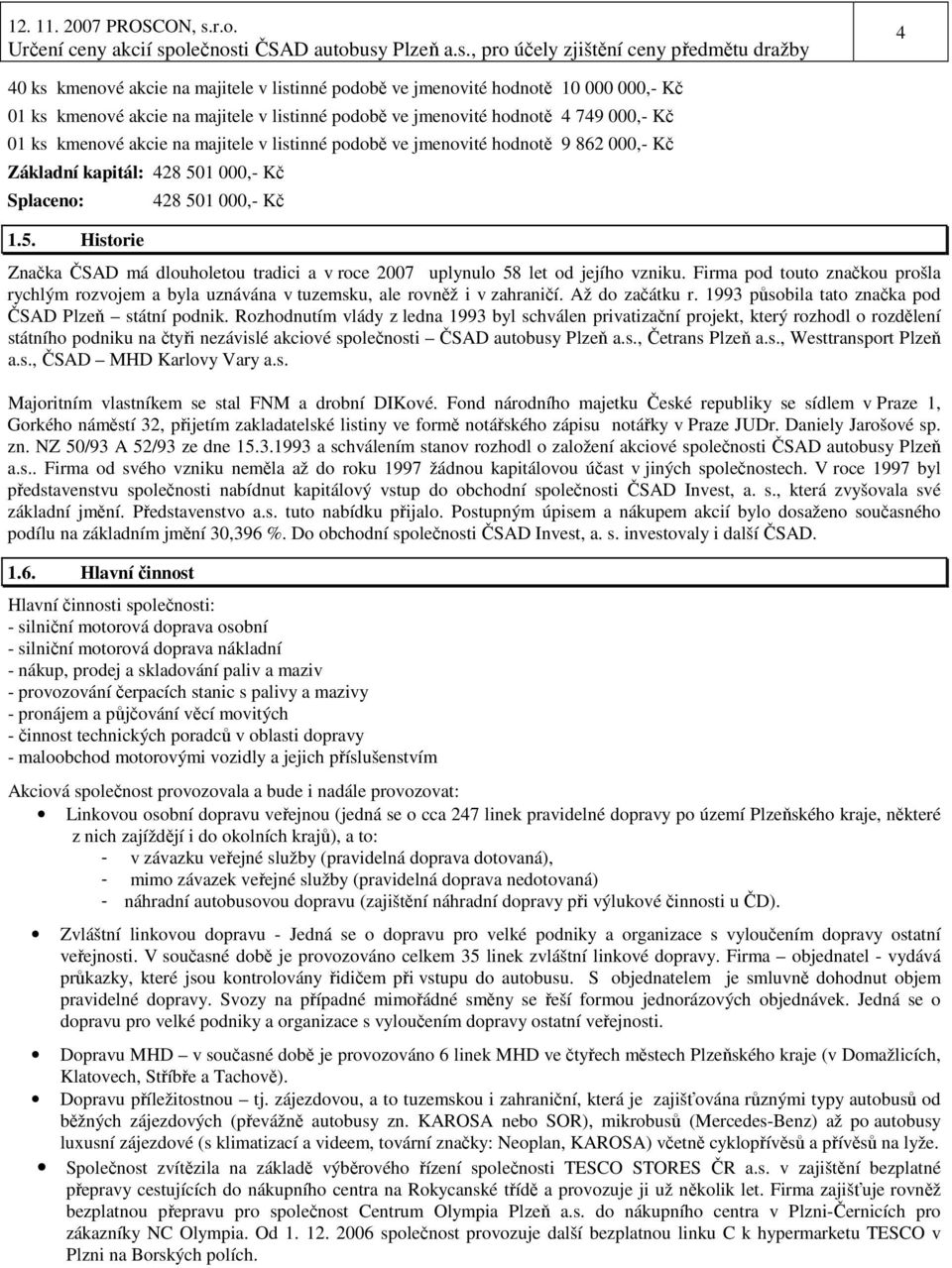 Firma pod touto značkou prošla rychlým rozvojem a byla uznávána v tuzemsku, ale rovněž i v zahraničí. Až do začátku r. 1993 působila tato značka pod ČSAD Plzeň státní podnik.