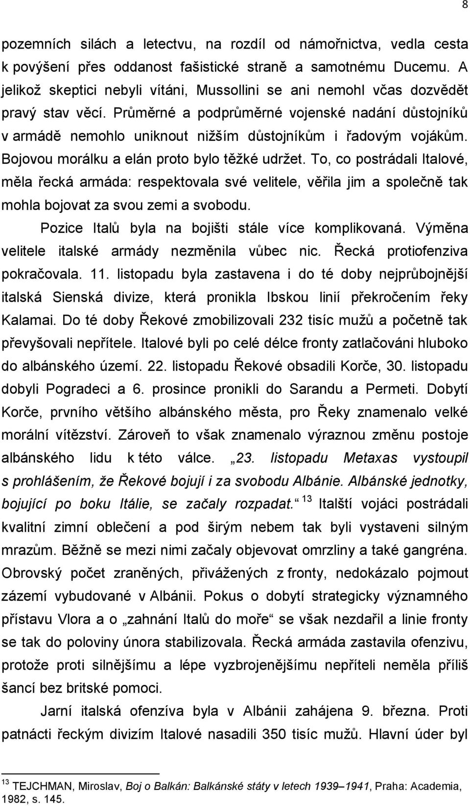 Průměrné a podprůměrné vojenské nadání důstojníků v armádě nemohlo uniknout nižším důstojníkům i řadovým vojákům. Bojovou morálku a elán proto bylo těžké udržet.