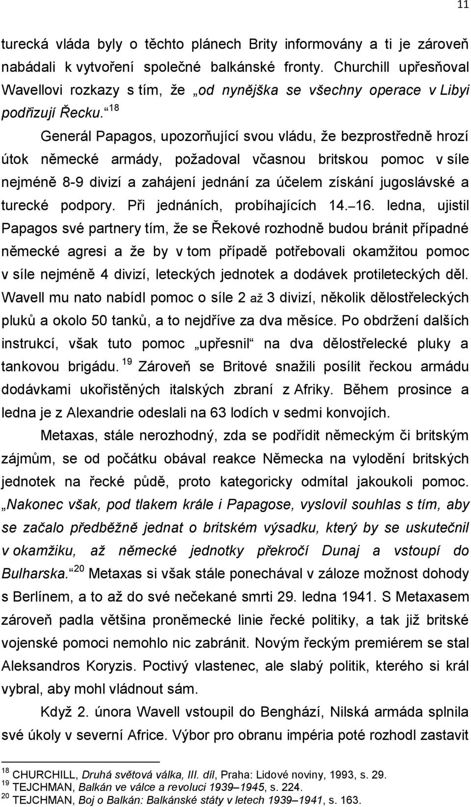 18 Generál Papagos, upozorňující svou vládu, že bezprostředně hrozí útok německé armády, požadoval včasnou britskou pomoc v síle nejméně 8-9 divizí a zahájení jednání za účelem získání jugoslávské a