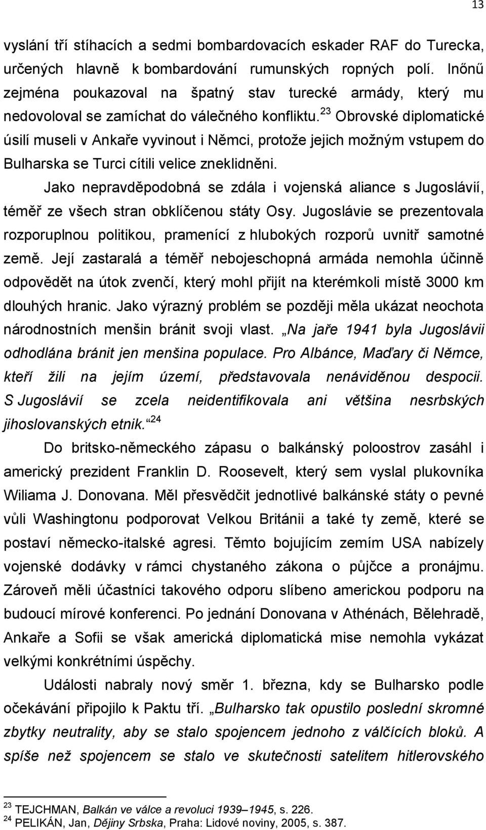 23 Obrovské diplomatické úsilí museli v Ankaře vyvinout i Němci, protože jejich možným vstupem do Bulharska se Turci cítili velice zneklidněni.