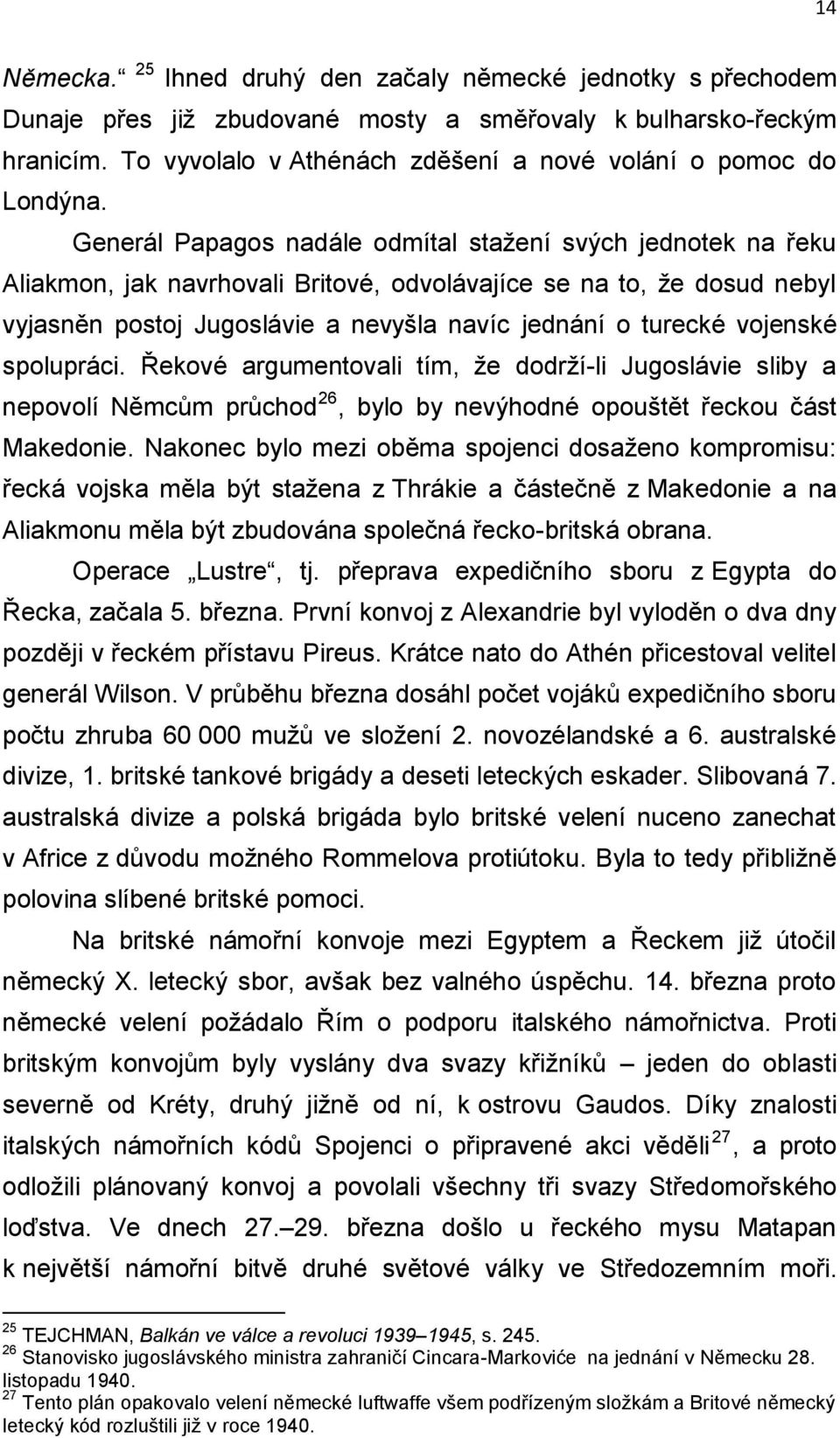 Generál Papagos nadále odmítal stažení svých jednotek na řeku Aliakmon, jak navrhovali Britové, odvolávajíce se na to, že dosud nebyl vyjasněn postoj Jugoslávie a nevyšla navíc jednání o turecké