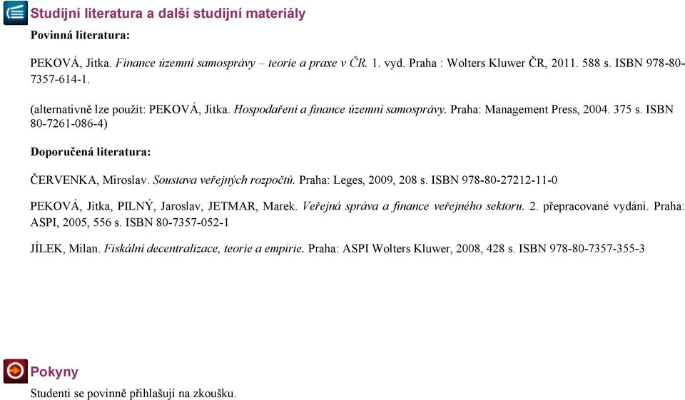 ISBN 80-7261-086-4) Doporučená literatura: ČERVENKA, Miroslav. Soustava veřejných rozpočtů. Praha: Leges, 2009, 208 s. ISBN 978-80-27212-11-0 PEKOVÁ, Jitka, PILNÝ, Jaroslav, JETMAR, Marek.
