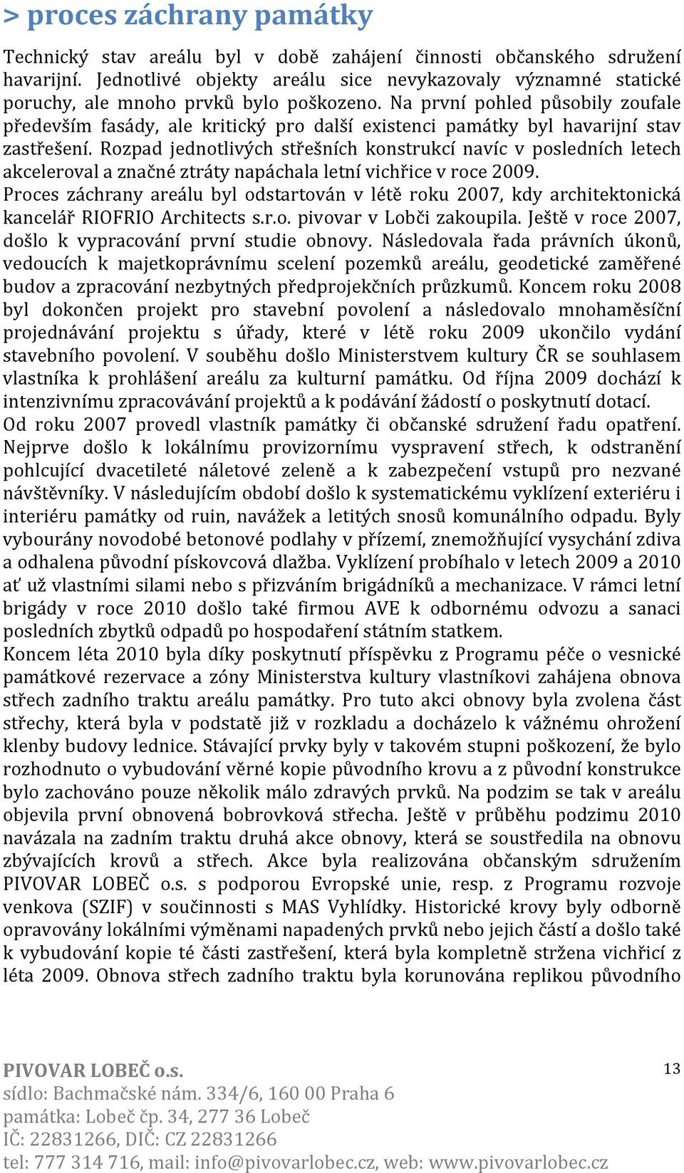 Na první pohled působily zoufale především fasády, ale kritický pro další existenci památky byl havarijní stav zastřešení.