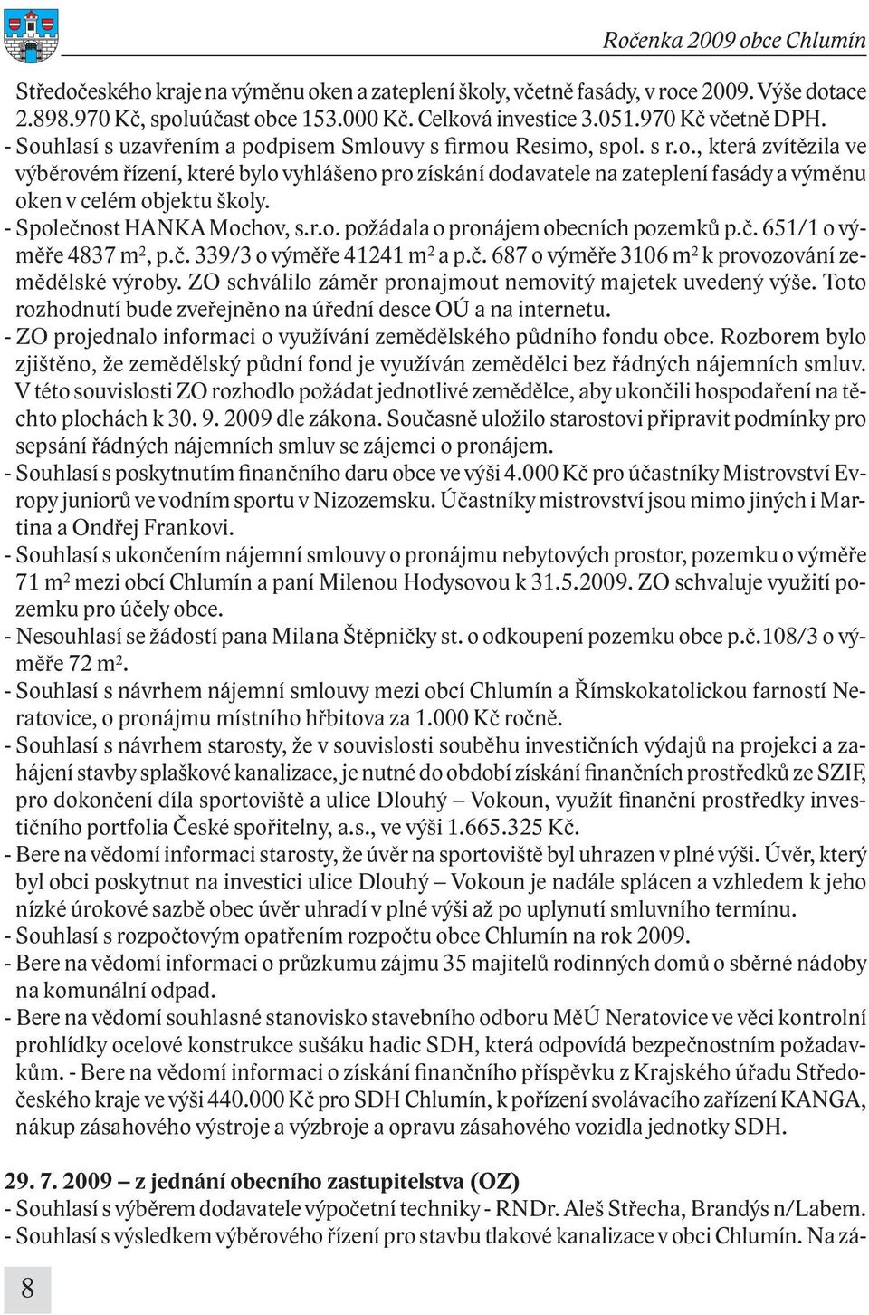 - Společnost HANKA Mochov, s.r.o. požádala o pronájem obecních pozemků p.č. 651/1 o výměře 4837 m 2, p.č. 339/3 o výměře 41241 m 2 a p.č. 687 o výměře 3106 m 2 k provozování zemědělské výroby.