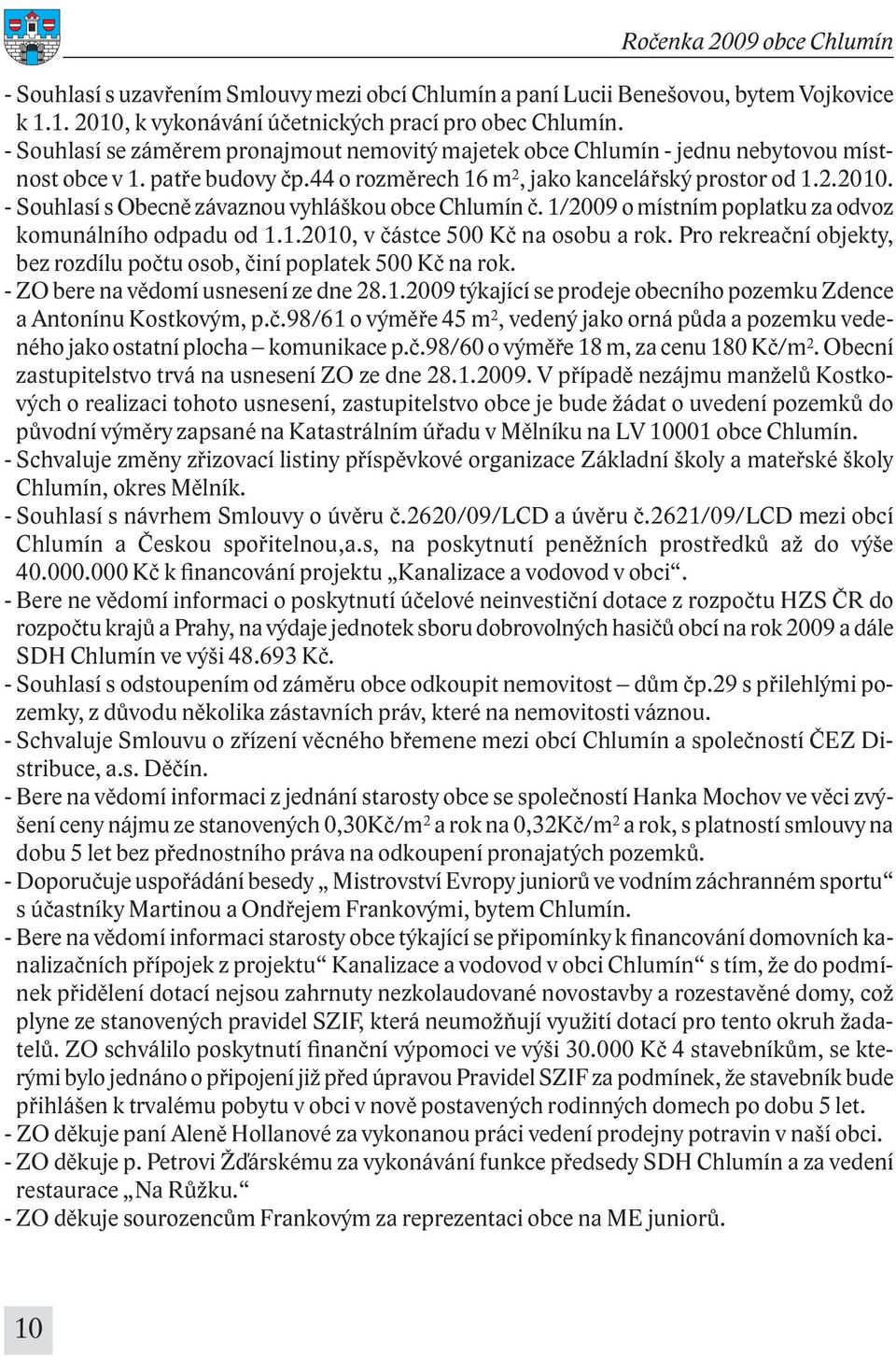 - Souhlasí s Obecně závaznou vyhláškou obce Chlumín č. 1/2009 o místním poplatku za odvoz komunálního odpadu od 1.1.2010, v částce 500 Kč na osobu a rok.