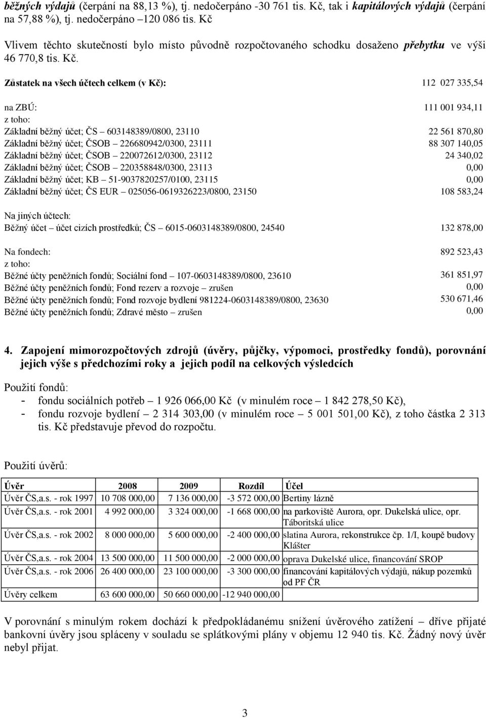 Zůstatek na všech účtech celkem (v Kč): 112 027 335,54 na ZBÚ: 111 001 934,11 z toho: Základní běžný účet; ČS 603148389/0800, 23110 22 561 870,80 Základní běžný účet; ČSOB 226680942/0300, 23111 88