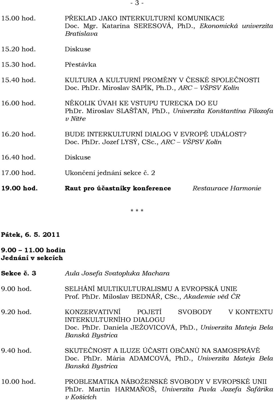 , Univerzita Konštantína Filozofa v Nitře 16.20 hod. BUDE INTERKULTURNÍ DIALOG V EVROPĚ UDÁLOST? Doc. PhDr. Jozef LYSÝ, CSc., ARC VŠPSV Kolín 16.40 hod. Diskuse 17.00 hod. Ukončení jednání sekce č.