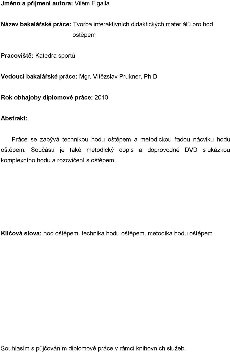 Rok obhajoby diplomové práce: 2010 Abstrakt: Práce se zabývá technikou hodu oštěpem a metodickou řadou nácviku hodu oštěpem.