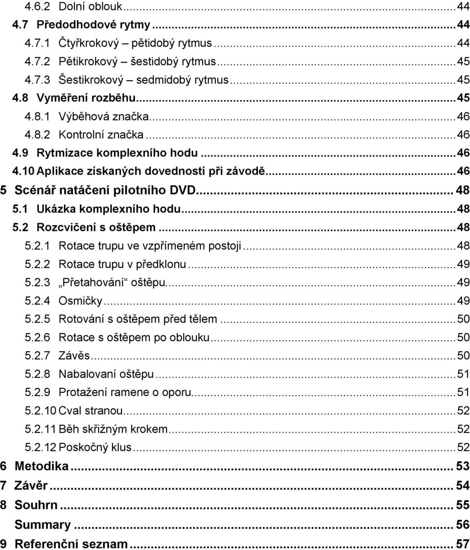 1 Ukázka komplexního hodu... 48 5.2 Rozcvičení s oštěpem... 48 5.2.1 Rotace trupu ve vzpřímeném postoji... 48 5.2.2 Rotace trupu v předklonu... 49 5.2.3 Přetahování oštěpu... 49 5.2.4 Osmičky... 49 5.2.5 Rotování s oštěpem před tělem.