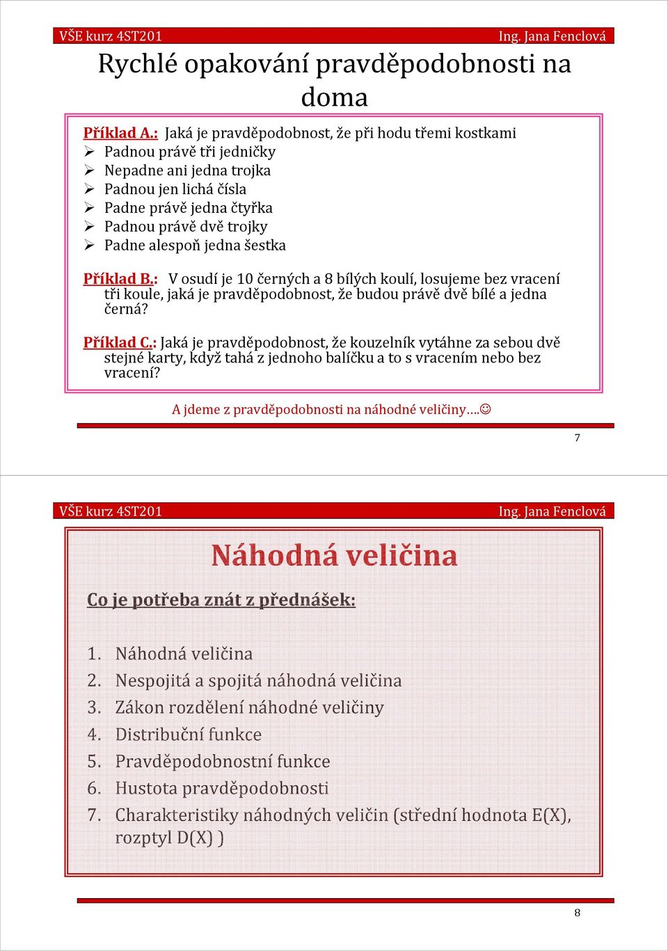 šestka Příklad B.: V osudíje 10 černých a 8 bílých koulí, losujeme bez vracení tři koule, jakáje pravděpodobnost, že budou právědvěbíléa jedna černá? Příklad C.