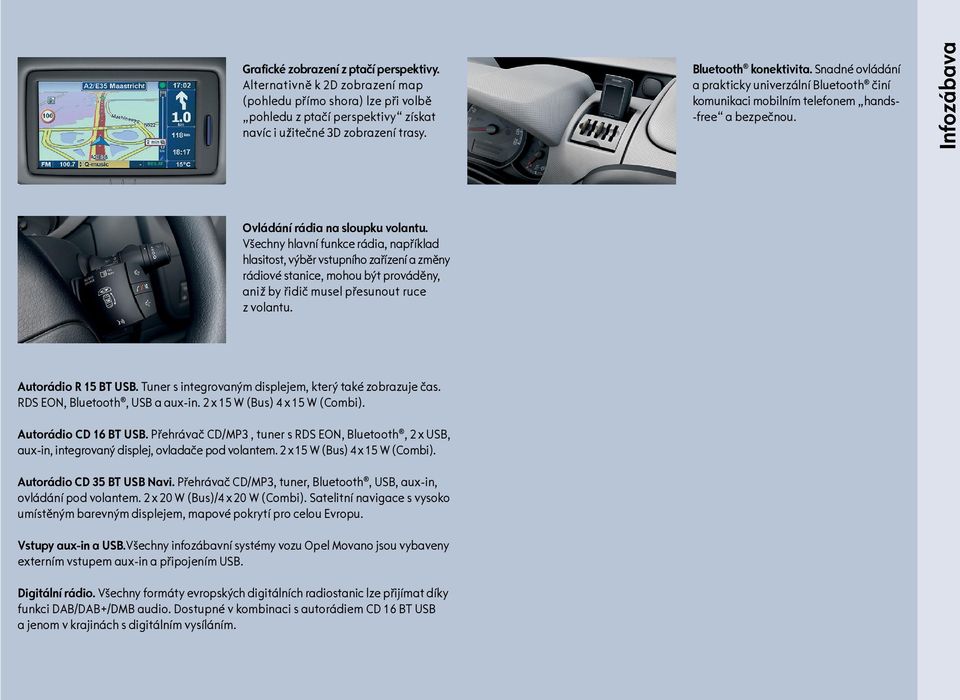 Všechny hlavní funkce rádia, například hlasitost, výběr vstupního zařízení a změny rádiové stanice, mohou být prováděny, aniž by řidič musel přesunout ruce z volantu. Autorádio R 15 BT USB.