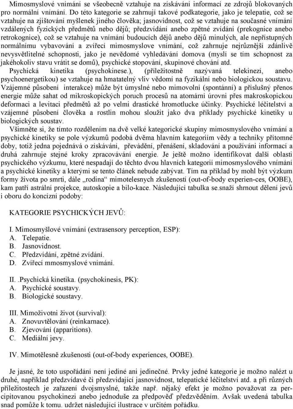 předmětů nebo dějů; předzvídání anebo zpětné zvídání (prekognice anebo retrokognice), což se vztahuje na vnímání budoucích dějů anebo dějů minulých, ale nepřístupných normálnímu vybavování a zvířecí