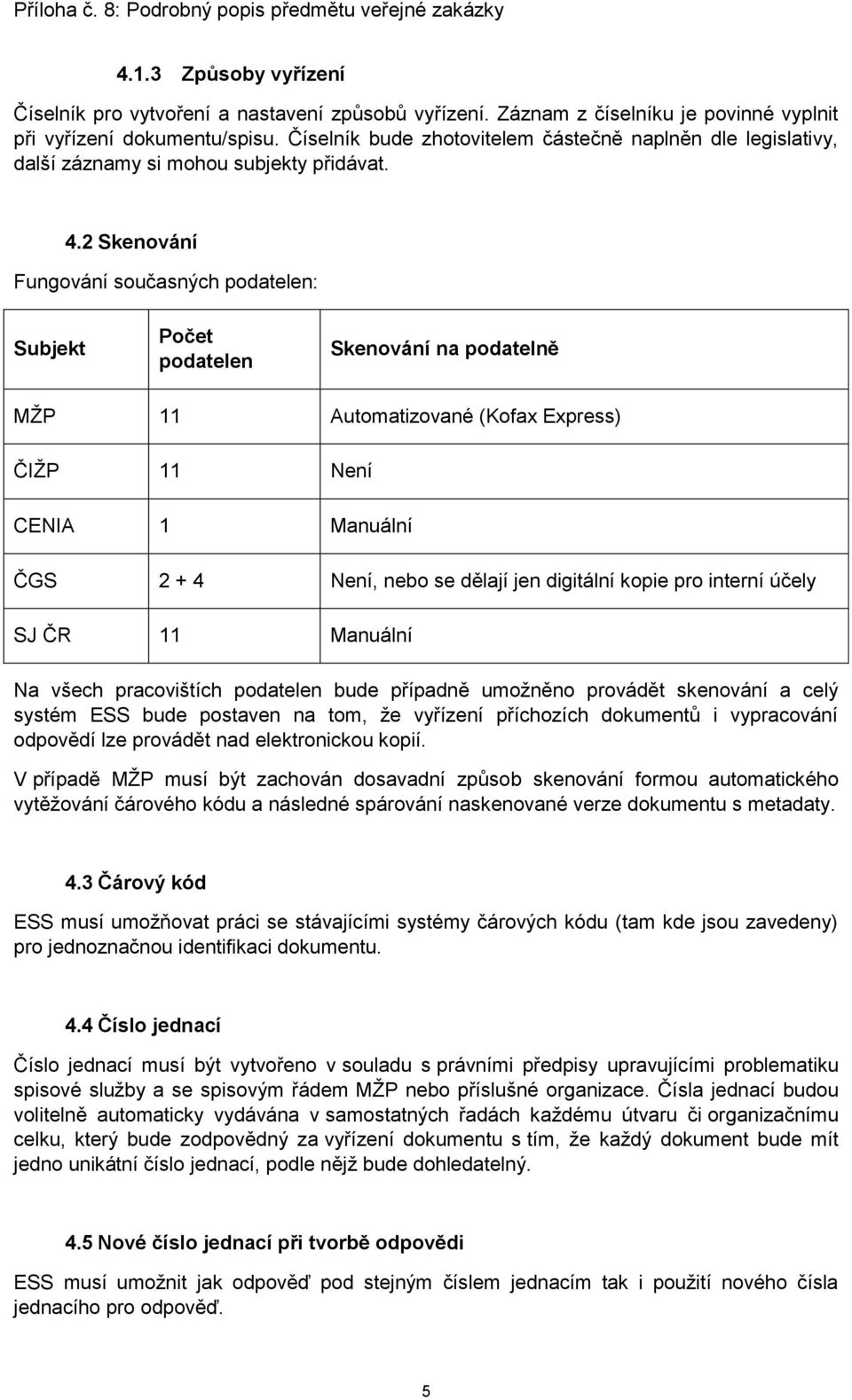 2 Skenování Fungování současných podatelen: Subjekt Počet podatelen Skenování na podatelně MŽP 11 Automatizované (Kofax Express) ČIŽP 11 Není CENIA 1 Manuální ČGS 2 + 4 Není, nebo se dělají jen