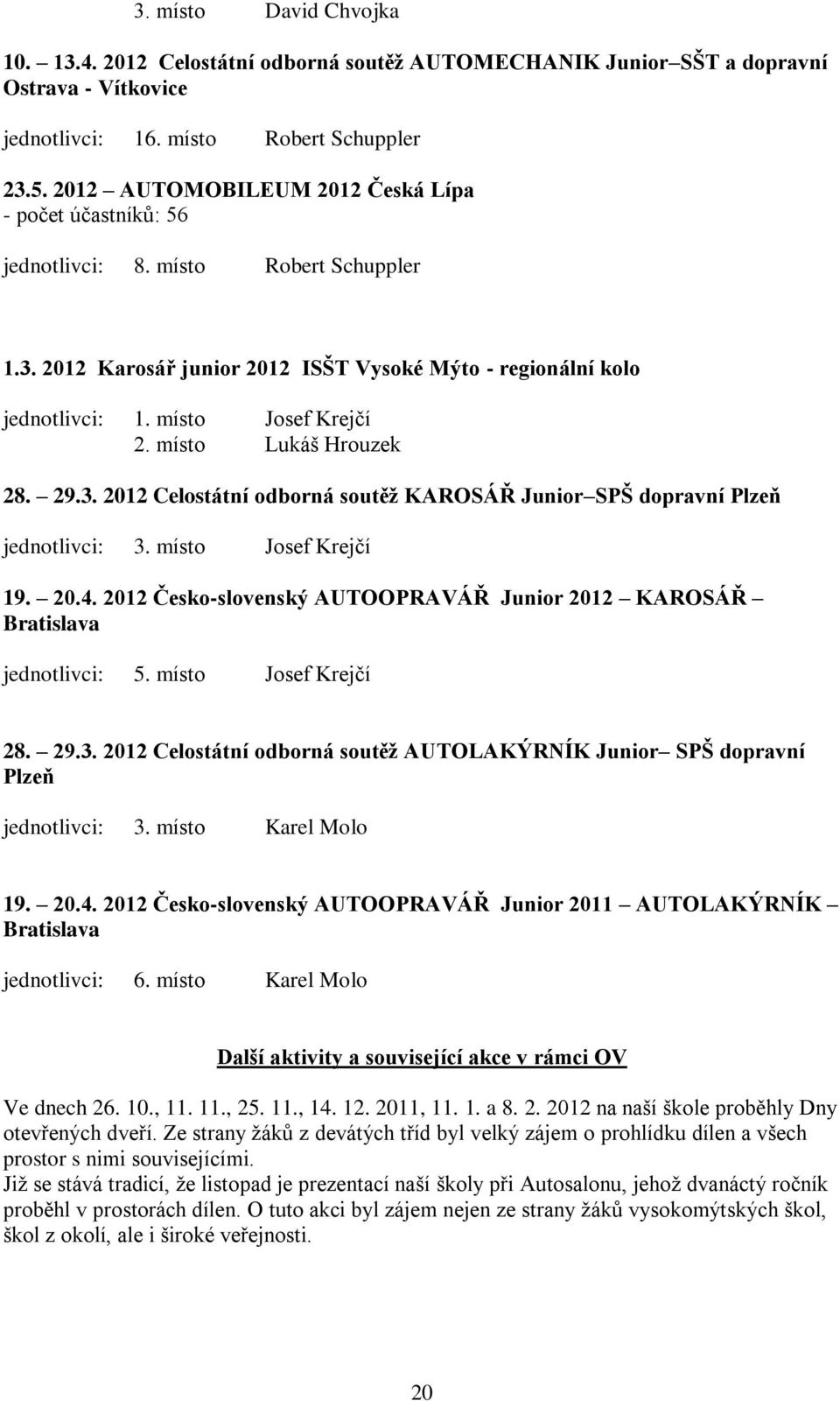 místo Lukáš Hrouzek 28. 29.3. 2012 Celostátní odborná soutěţ KAROSÁŘ Junior SPŠ dopravní Plzeň jednotlivci: 3. místo Josef Krejčí 19. 20.4.