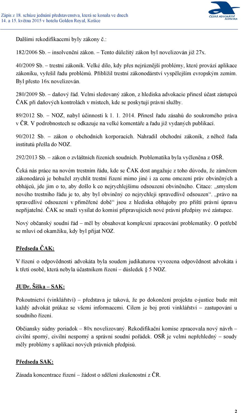 daňový řád. Velmi sledovaný zákon, z hlediska advokacie přinesl účast zástupců ČAK při daňových kontrolách v místech, kde se poskytují právní služby. 89/2012 Sb. NOZ, nabyl účinnosti k 1. 1. 2014.