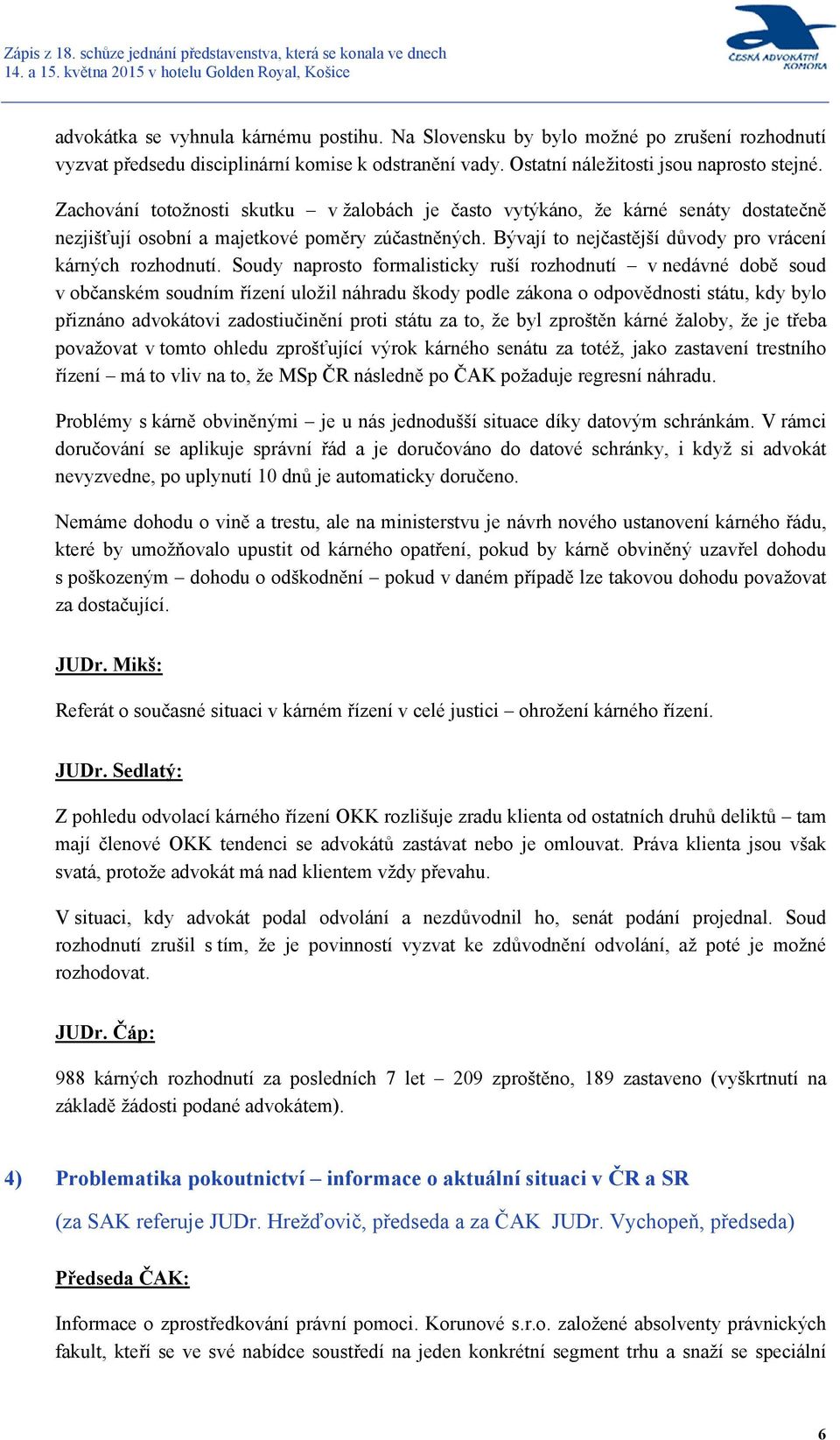 Soudy naprosto formalisticky ruší rozhodnutí v nedávné době soud v občanském soudním řízení uložil náhradu škody podle zákona o odpovědnosti státu, kdy bylo přiznáno advokátovi zadostiučinění proti