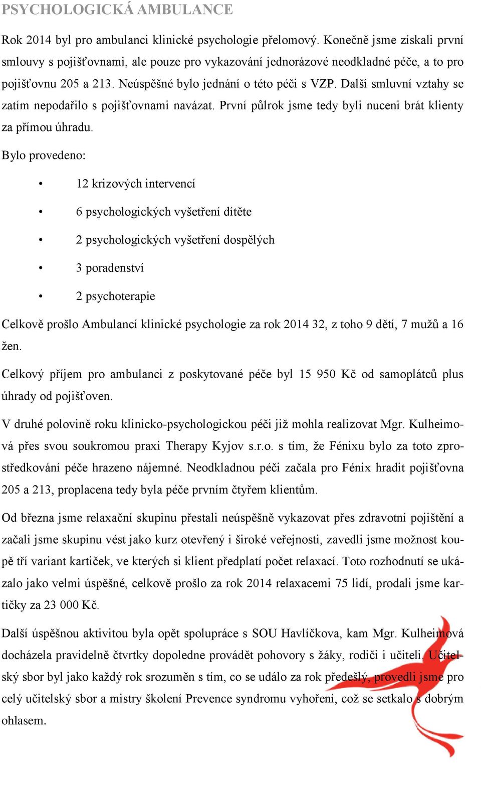 Další smluvní vztahy se zatím nepodařilo s pojišťovnami navázat. První půlrok jsme tedy byli nuceni brát klienty za přímou úhradu.